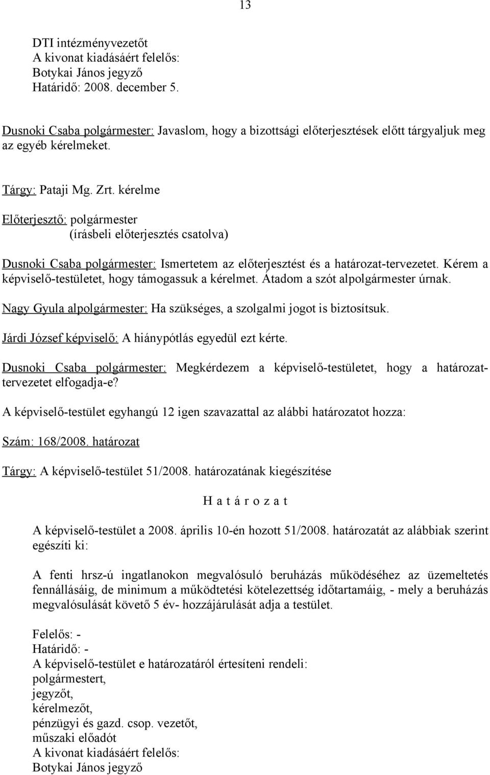 Átadom a szót alpolgármester úrnak. Nagy Gyula alpolgármester: Ha szükséges, a szolgalmi jogot is biztosítsuk. Járdi József képviselő: A hiánypótlás egyedül ezt kérte.