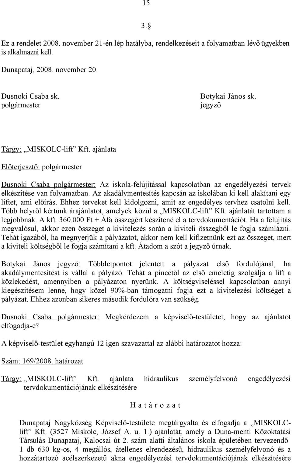 Az akadálymentesítés kapcsán az iskolában ki kell alakítani egy liftet, ami előírás. Ehhez terveket kell kidolgozni, amit az engedélyes tervhez csatolni kell.