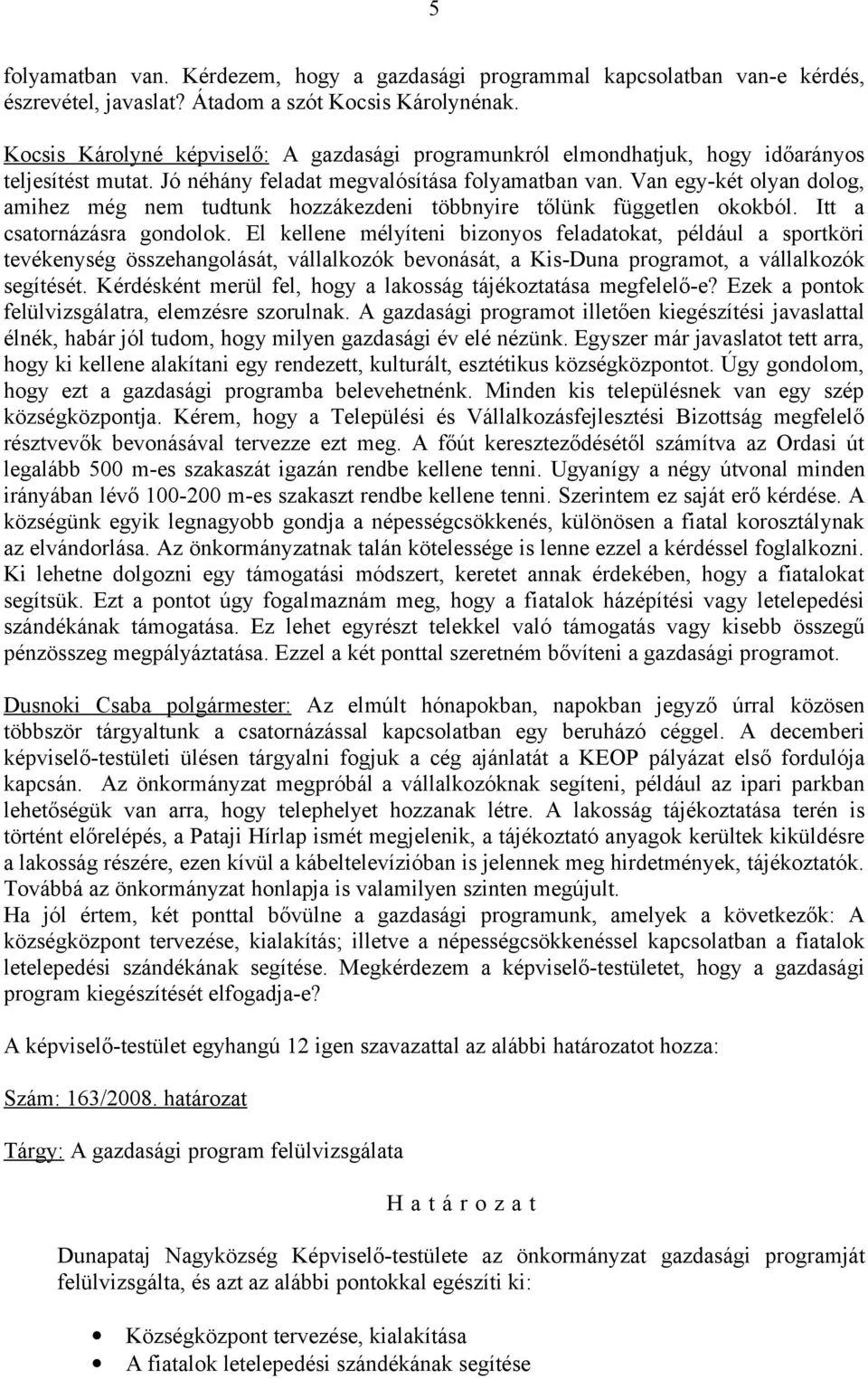 Van egy-két olyan dolog, amihez még nem tudtunk hozzákezdeni többnyire tőlünk független okokból. Itt a csatornázásra gondolok.