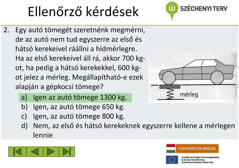 hídmérlegre. Ha az első kerekeivel áll rá, akkor 700 kgot, ha pedig a hátsó kerekekkel, 600 kgot jelez a mérleg.