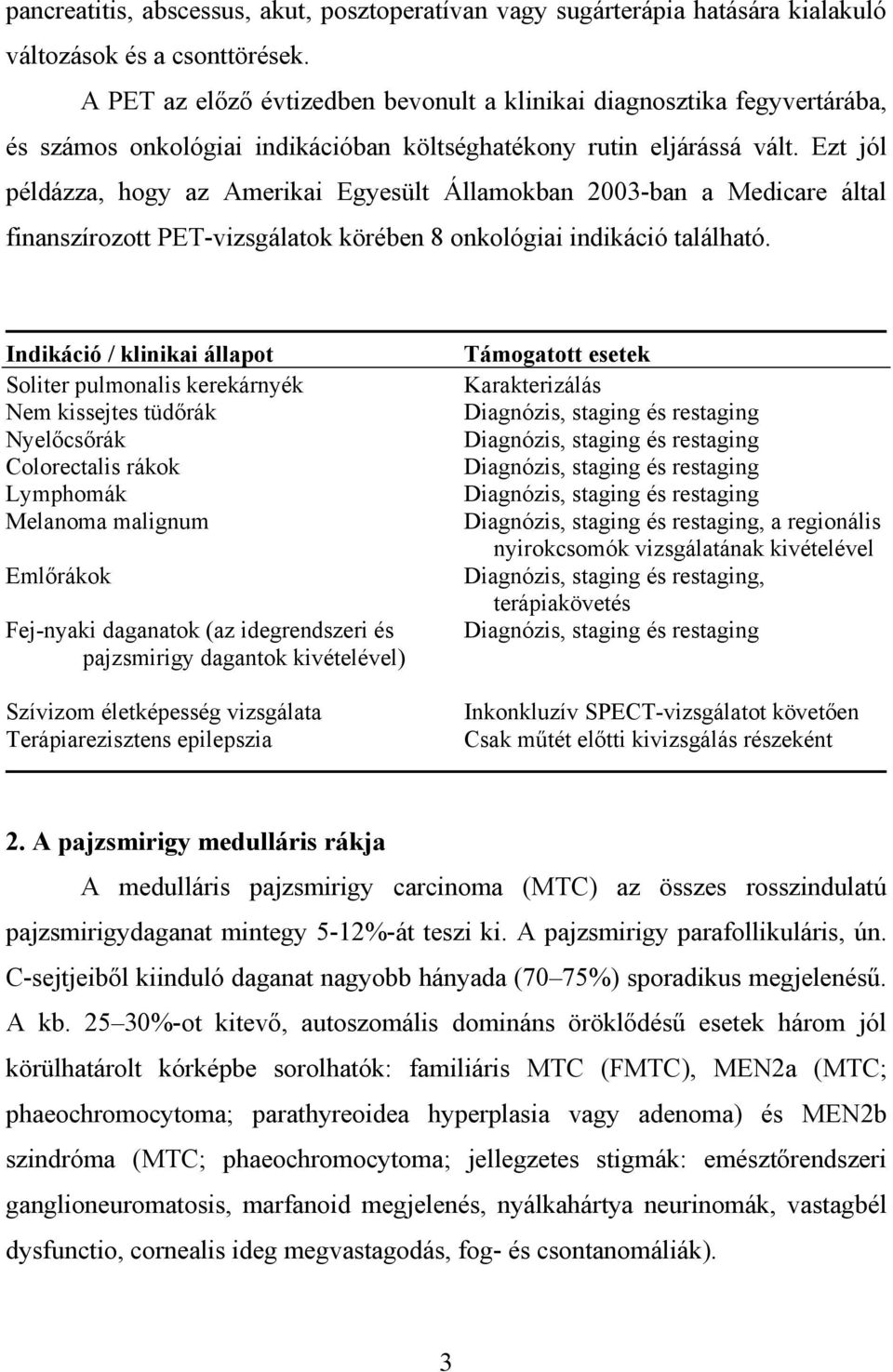 Ezt jól példázza, hogy az Amerikai Egyesült Államokban 2003-ban a Medicare által finanszírozott PET-vizsgálatok körében 8 onkológiai indikáció található.