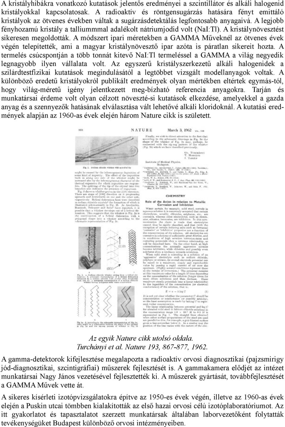 A legjobb fényhozamú kristály a talliummmal adalékolt nátriumjodid volt (NaI:Tl). A kristálynövesztést sikeresen megoldották.