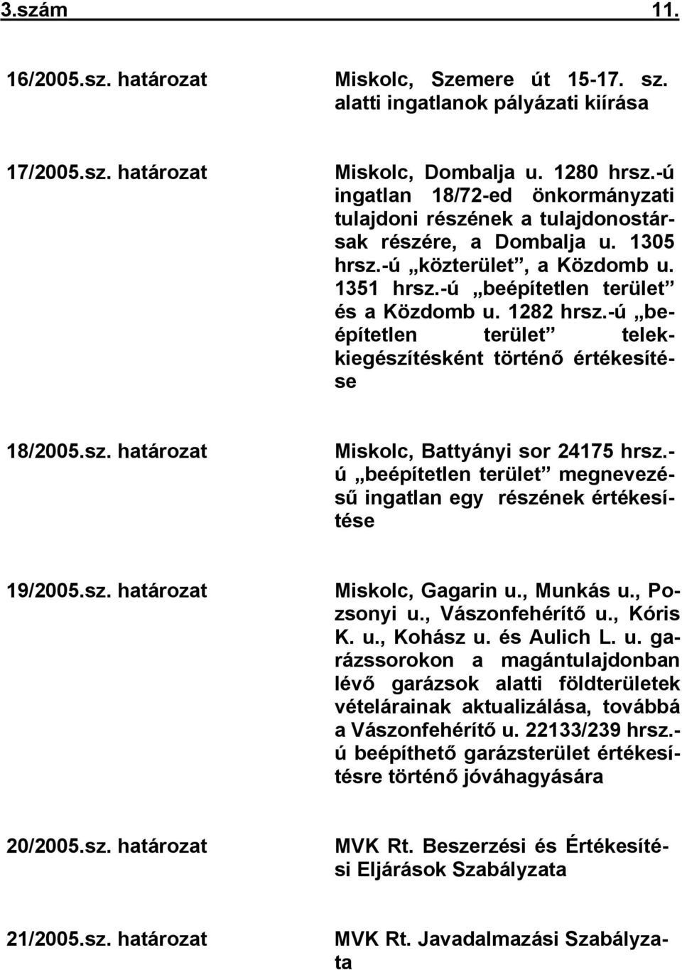 -ú beépítetlen terület telekkiegészítésként történő értékesítése 18/2005.sz. határozat Miskolc, Battyányi sor 24175 hrsz.- ú beépítetlen terület megnevezésű ingatlan egy részének értékesítése 19/2005.
