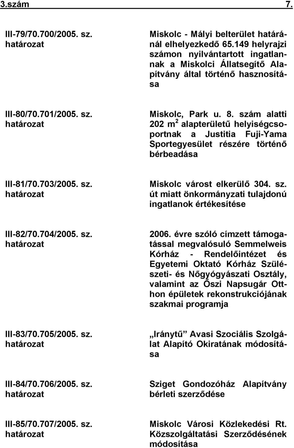 szám alatti 202 m 2 alapterületű helyiségcsoportnak a Justitia Fuji-Yama Sportegyesület részére történő bérbeadása III-81/70.703/2005. sz.