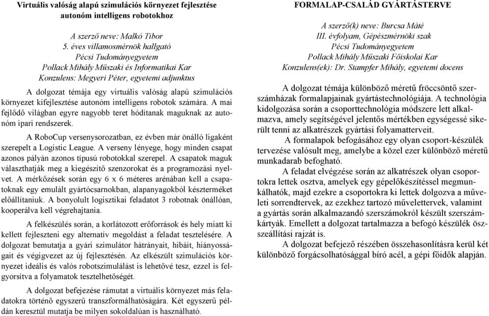 A mai fejlődő világban egyre nagyobb teret hódítanak maguknak az autonóm ipari rendszerek. A RoboCup versenysorozatban, ez évben már önálló ligaként szerepelt a Logistic League.