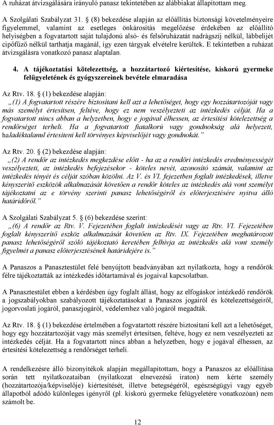 felsőruházatát nadrágszíj nélkül, lábbelijét cipőfűző nélkül tarthatja magánál, így ezen tárgyak elvételre kerültek. E tekintetben a ruházat átvizsgálásra vonatkozó panasz alaptalan. 4.