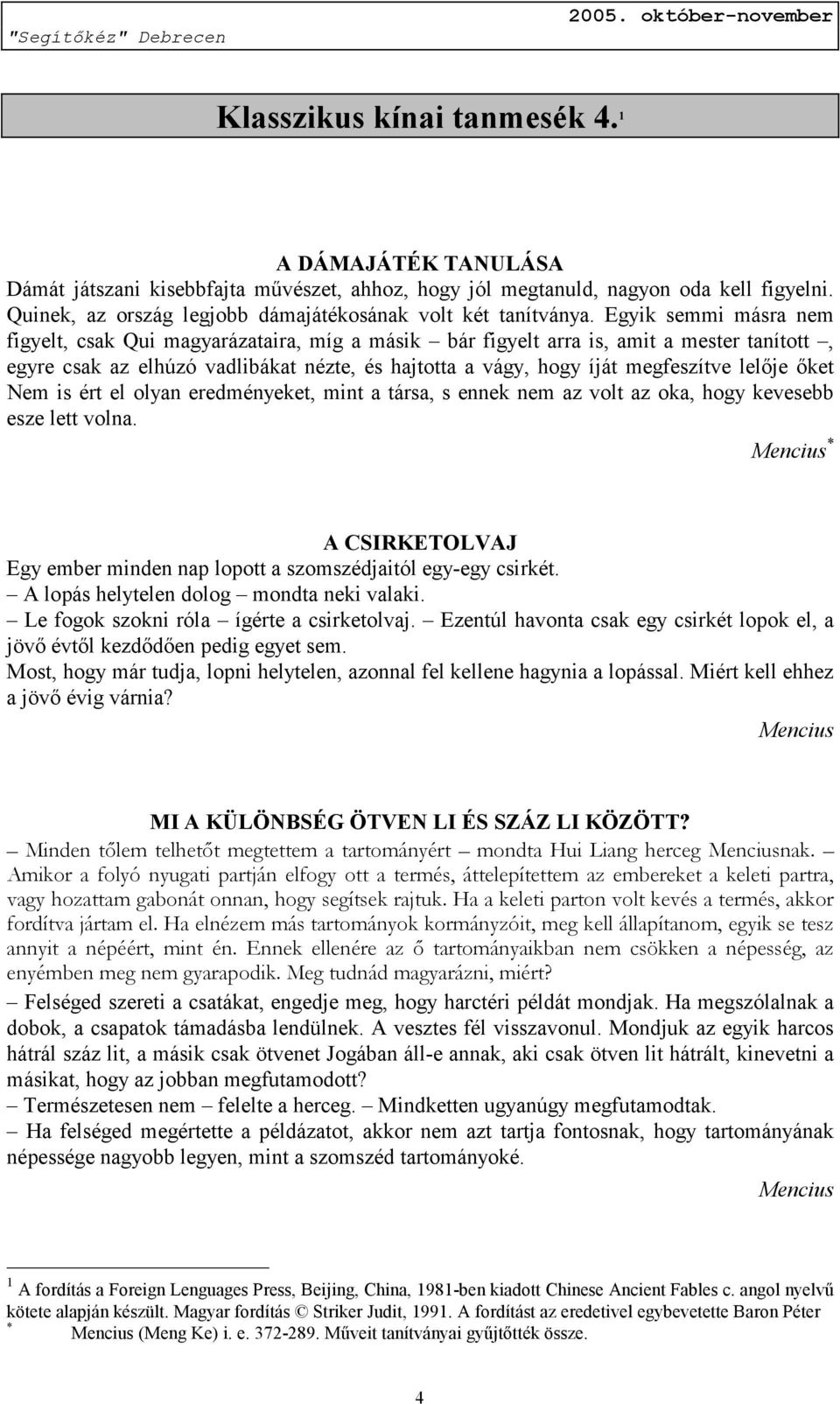 Egyik semmi másra nem figyelt, csak Qui magyarázataira, míg a másik bár figyelt arra is, amit a mester tanított, egyre csak az elhúzó vadlibákat nézte, és hajtotta a vágy, hogy íját megfeszítve