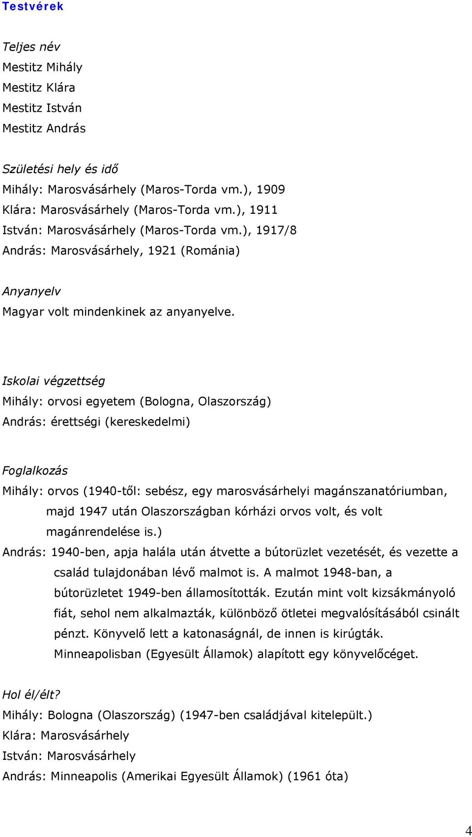 Iskolai végzettség Mihály: orvosi egyetem (Bologna, Olaszország) András: érettségi (kereskedelmi) Foglalkozás Mihály: orvos (1940-től: sebész, egy marosvásárhelyi magánszanatóriumban, majd 1947 után