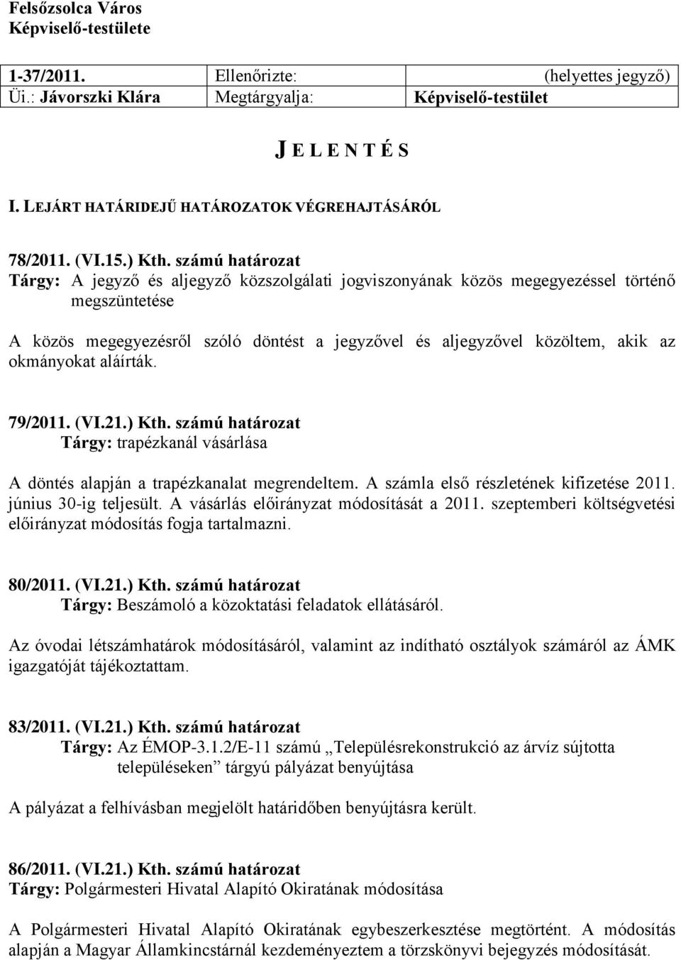 számú határozat Tárgy: A jegyző és aljegyző közszolgálati jogviszonyának közös megegyezéssel történő megszüntetése A közös megegyezésről szóló döntést a jegyzővel és aljegyzővel közöltem, akik az