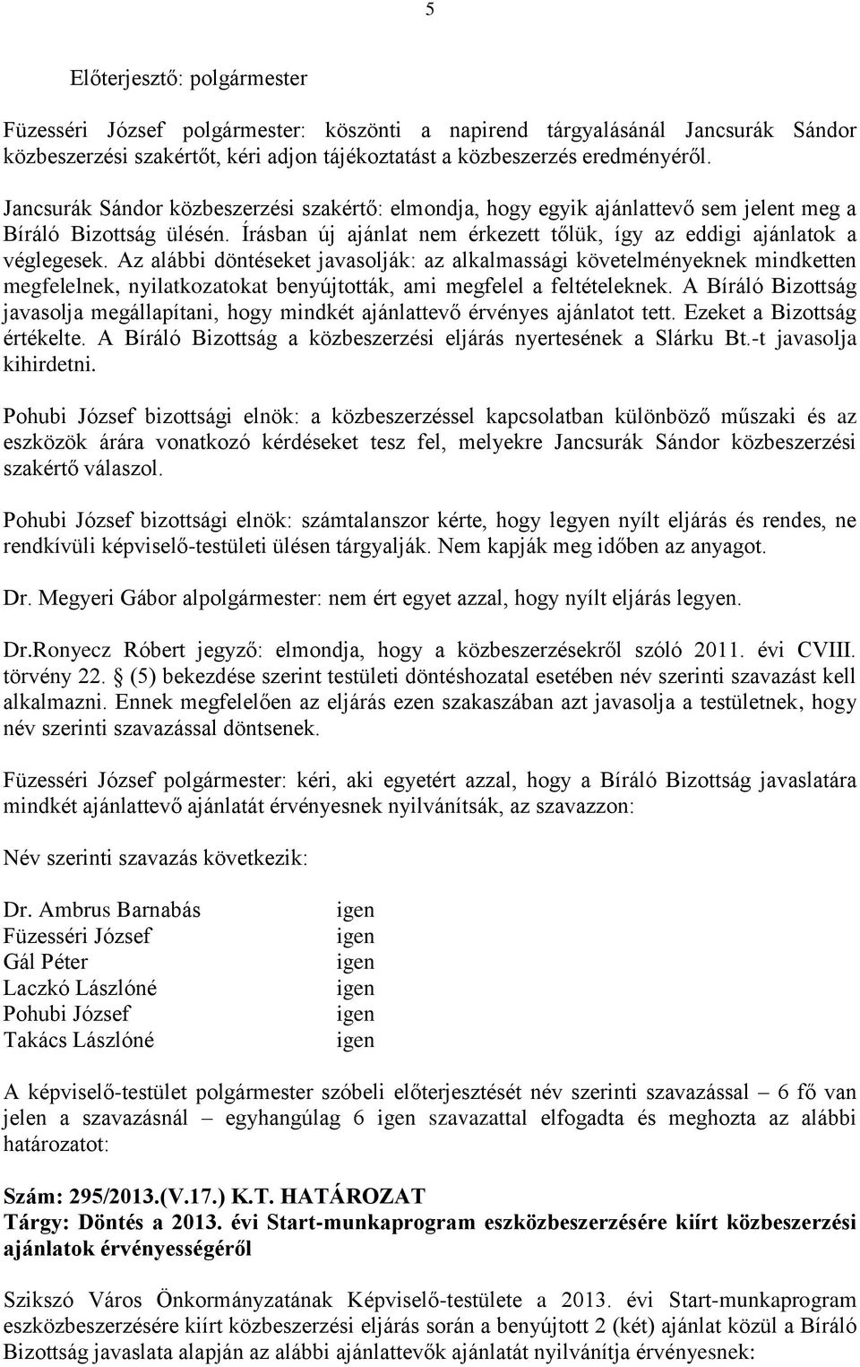 Az alábbi döntéseket javasolják: az alkalmassági követelményeknek mindketten megfelelnek, nyilatkozatokat benyújtották, ami megfelel a feltételeknek.