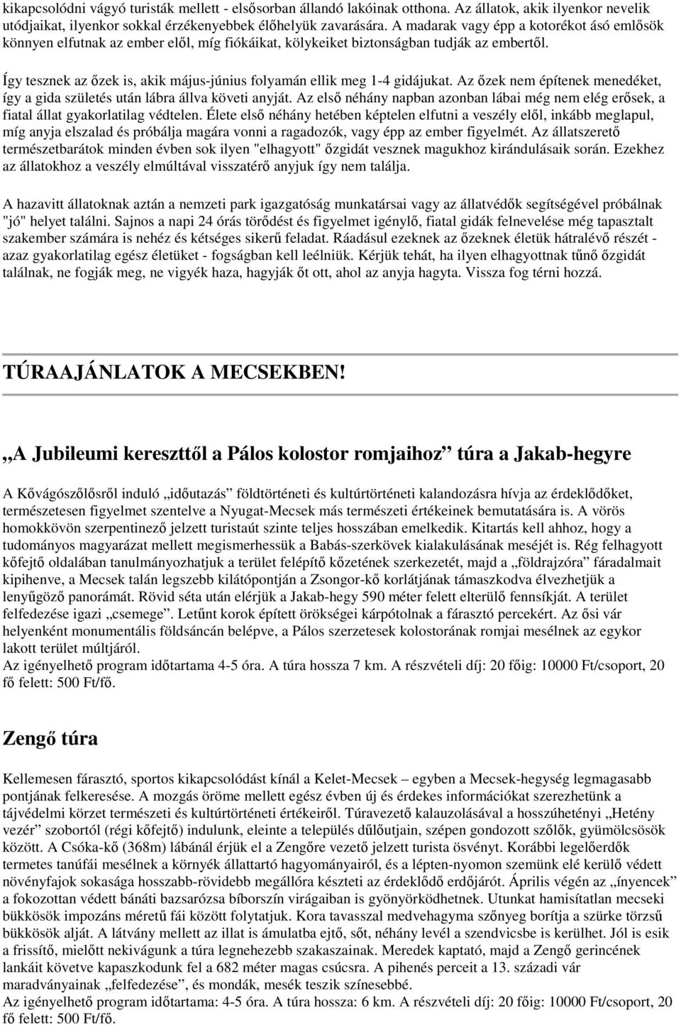 Így tesznek az őzek is, akik május-június folyamán ellik meg 1-4 gidájukat. Az őzek nem építenek menedéket, így a gida születés után lábra állva követi anyját.