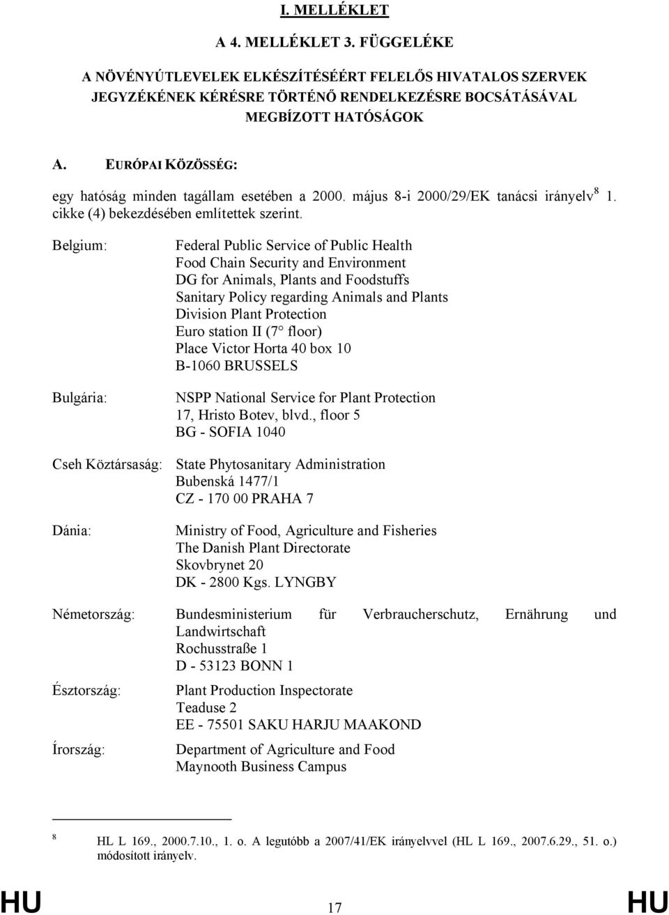 Belgium: Bulgária: Cseh Köztársaság: Dánia: Federal Public Service of Public Health Food Chain Security and Environment DG for Animals, Plants and Foodstuffs Sanitary Policy regarding Animals and