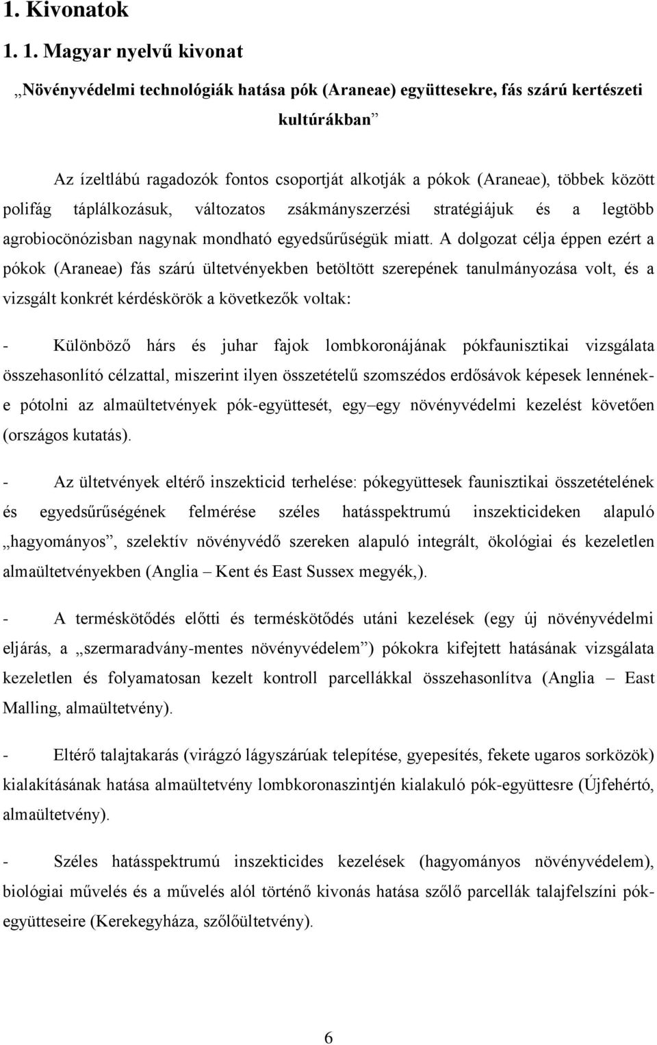 között polifág táplálkozásuk, változatos zsákmányszerzési stratégiájuk és a legtöbb agrobiocönózisban nagynak mondható egyedsűrűségük miatt.