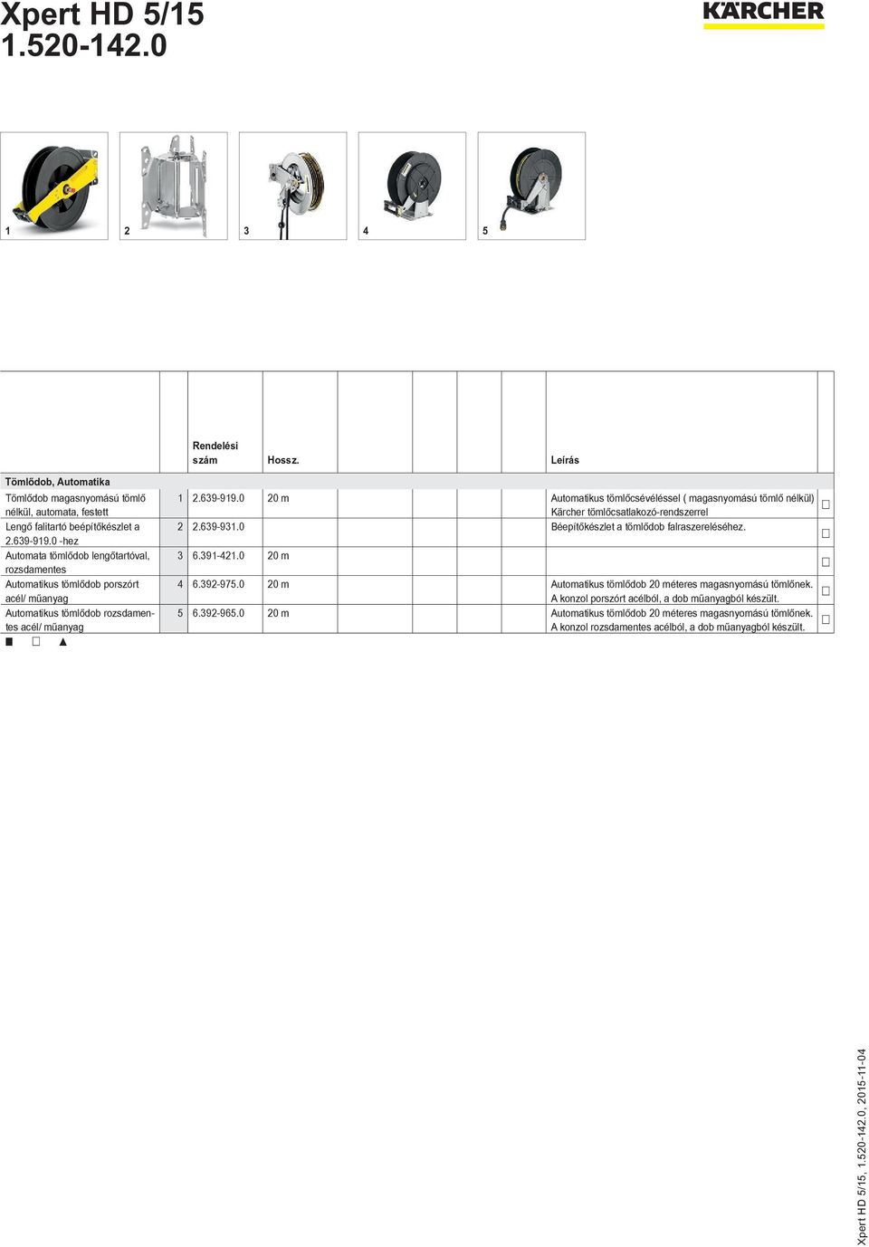 0 20 m Automatikus tömlőcsévéléssel ( magasnyomású tömlő nélkül) Kärcher tömlőcsatlakozó-rendszerrel 2 2.639-931.0 Béepítőkészlet a tömlődob falraszereléséhez. 3 6.391-421.0 20 m 4 6.