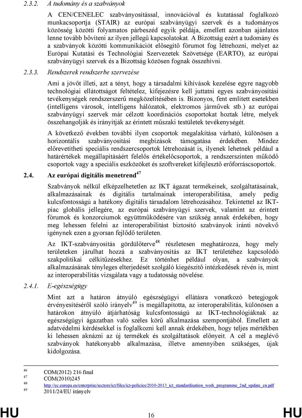 A Bizottság ezért a tudomány és a szabványok közötti kommunikációt elősegítő fórumot fog létrehozni, melyet az Európai Kutatási és Technológiai Szervezetek Szövetsége (EARTO), az európai szabványügyi