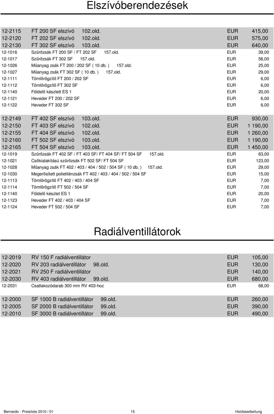 Tömlırögzítı FT 200 / 202 SF EUR 6,00 12-1112 Tömlırögzítı FT 302 SF EUR 6,00 12-1140 Földelı készlett ES 1 EUR 20,00 12-1121 Heveder FT 200 / 202 SF EUR 6,00 12-1122 Heveder FT 302 SF EUR 6,00