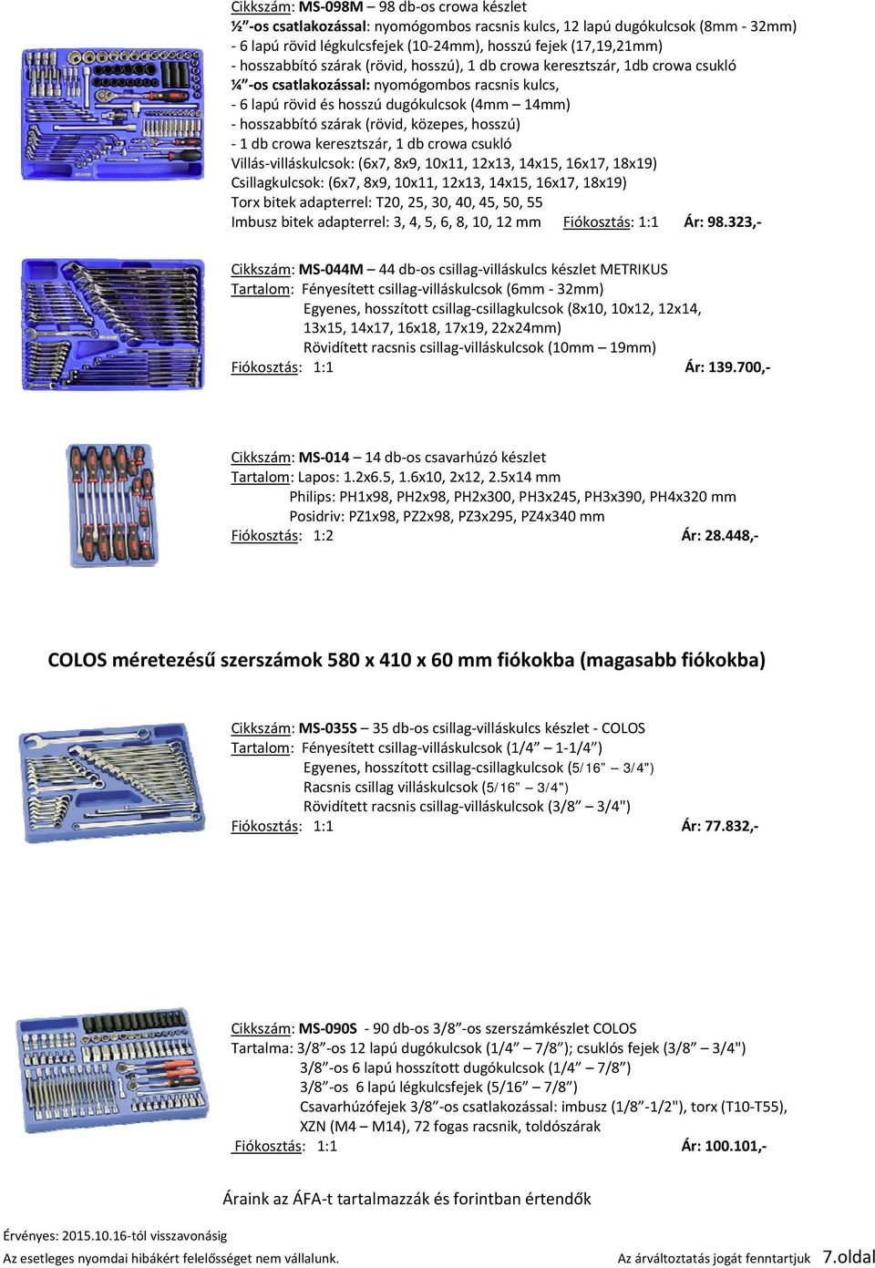 hosszú) 1 db crowa keresztszár, 1 db crowa csukló Villás villáskulcsok: (6x7, 8x9, 10x11, 12x13, 14x15, 16x17, 18x19) Csillagkulcsok: (6x7, 8x9, 10x11, 12x13, 14x15, 16x17, 18x19) Torx bitek