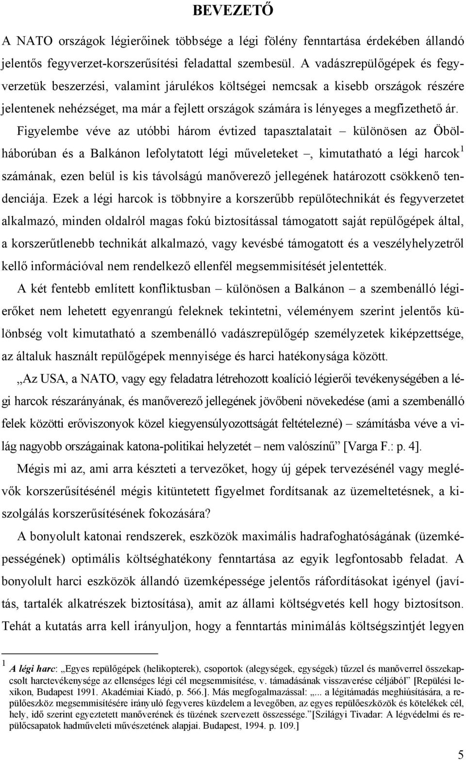 Figyelembe véve az utóbbi három évtized tapasztalatait különösen az Öbölháborúban és a Balkánon lefolytatott légi műveleteket, kimutatható a légi harcok 1 számának, ezen belül is kis távolságú