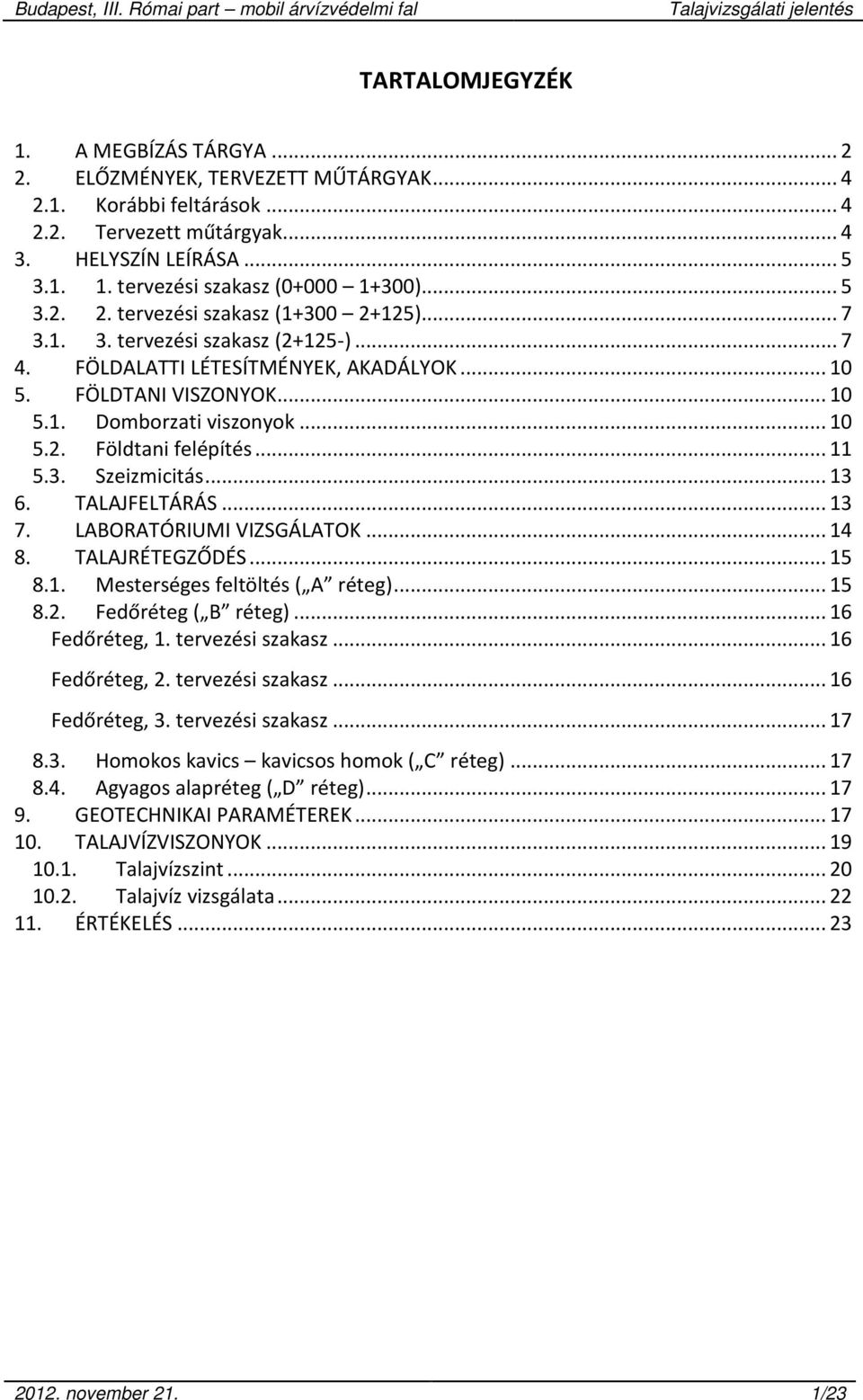 .. 11 5.3. Szeizmicitás... 13 6. TALAJFELTÁRÁS... 13 7. LABORATÓRIUMI VIZSGÁLATOK... 14 8. TALAJRÉTEGZŐDÉS... 15 8.1. Mesterséges feltöltés ( A réteg)... 15 8.2. Fedőréteg ( B réteg)... 16 Fedőréteg, 1.