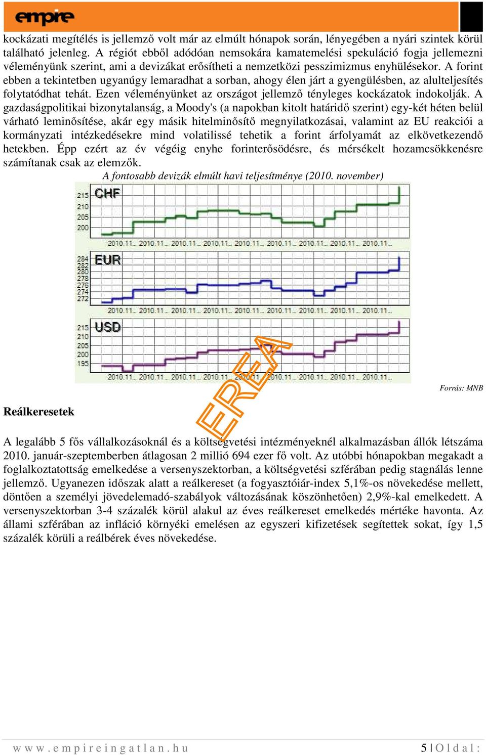 A forint ebben a tekintetben ugyanúgy lemaradhat a sorban, ahogy élen járt a gyengülésben, az alulteljesítés folytatódhat tehát.