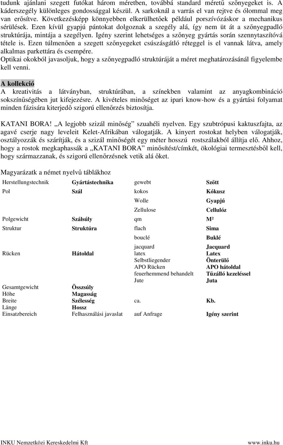 Ezen kívül gyapjú pántokat dolgoznak a szegély alá, így nem üt át a szőnyegpadló struktúrája, mintája a szegélyen. Igény szerint lehetséges a szőnyeg gyártás során szennytaszítóvá tétele is.