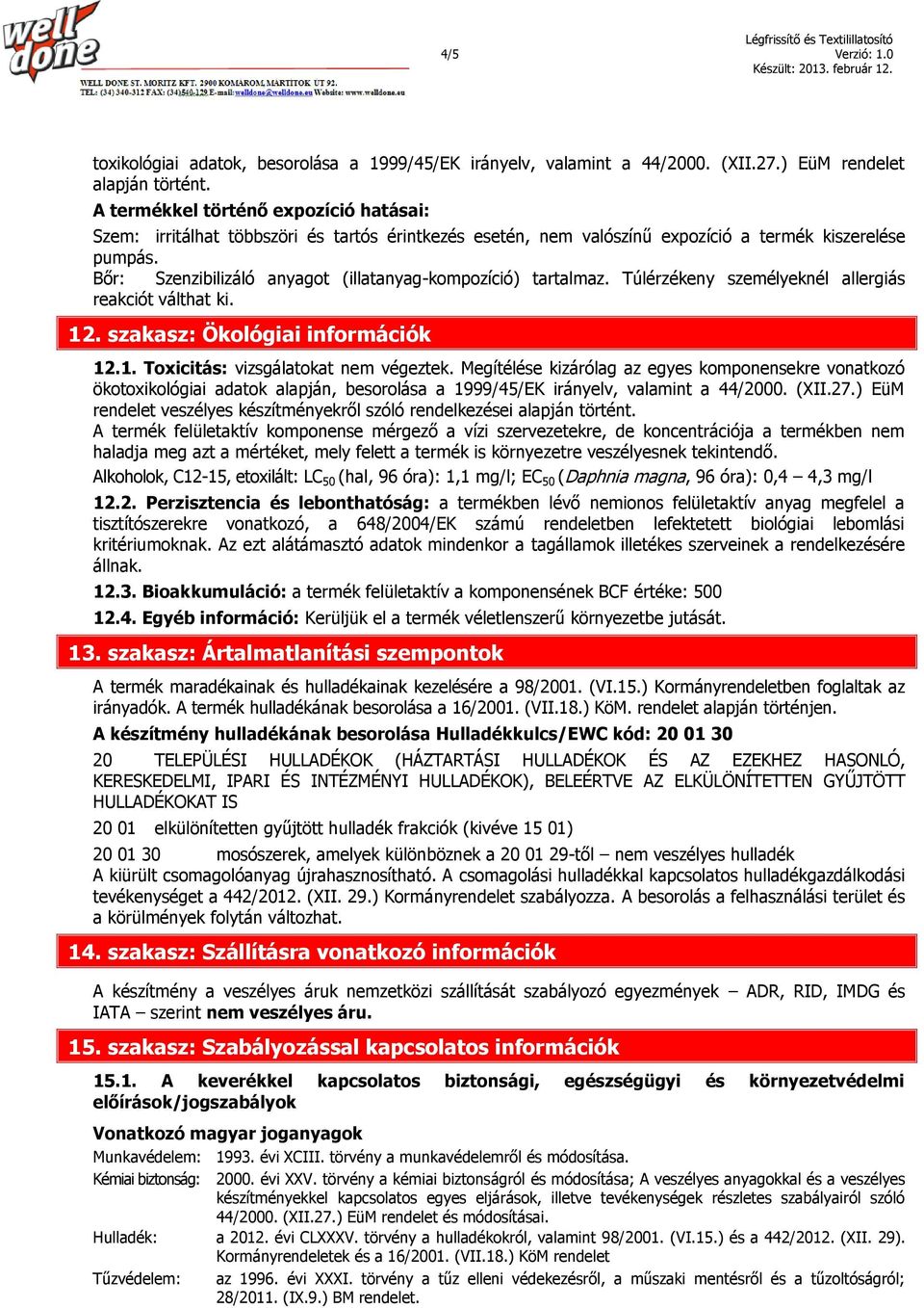 Bőr: Szenzibilizáló anyagot (illatanyag-kompozíció) tartalmaz. Túlérzékeny személyeknél allergiás reakciót válthat ki. 12. szakasz: Ökológiai információk 12.1. Toxicitás: vizsgálatokat nem végeztek.