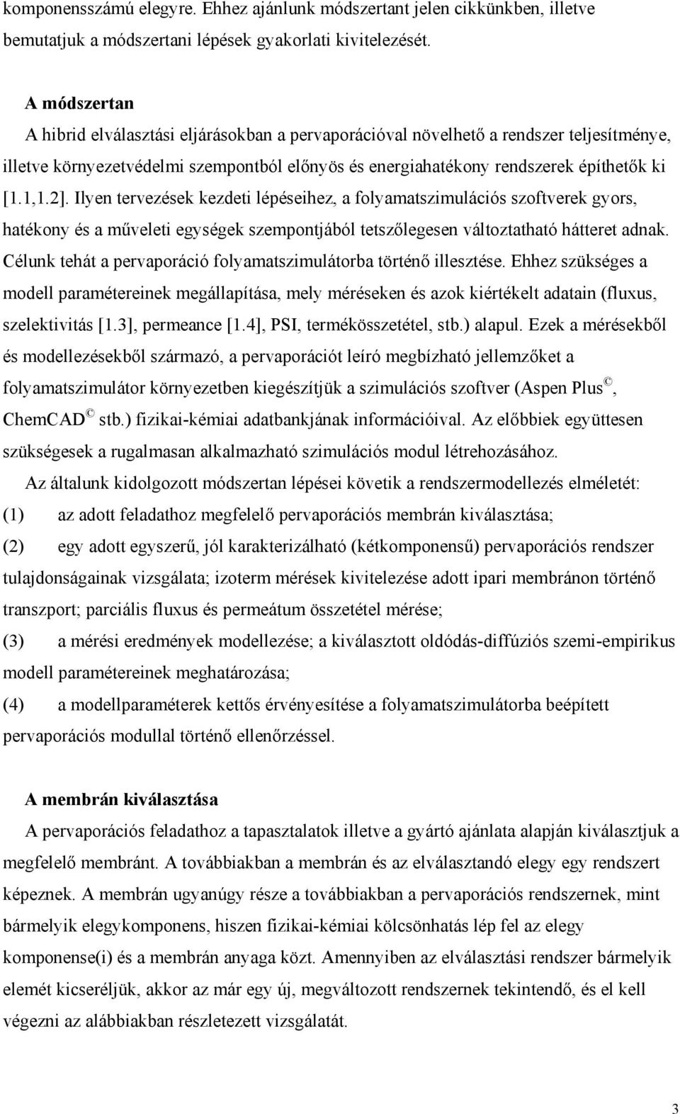 Ilyen tervezések kezdeti lépéseihez, a folyamatszimulációs szoftverek gyors, hatékony és a műveleti egységek szempontjából tetszőlegesen változtatható hátteret adnak.