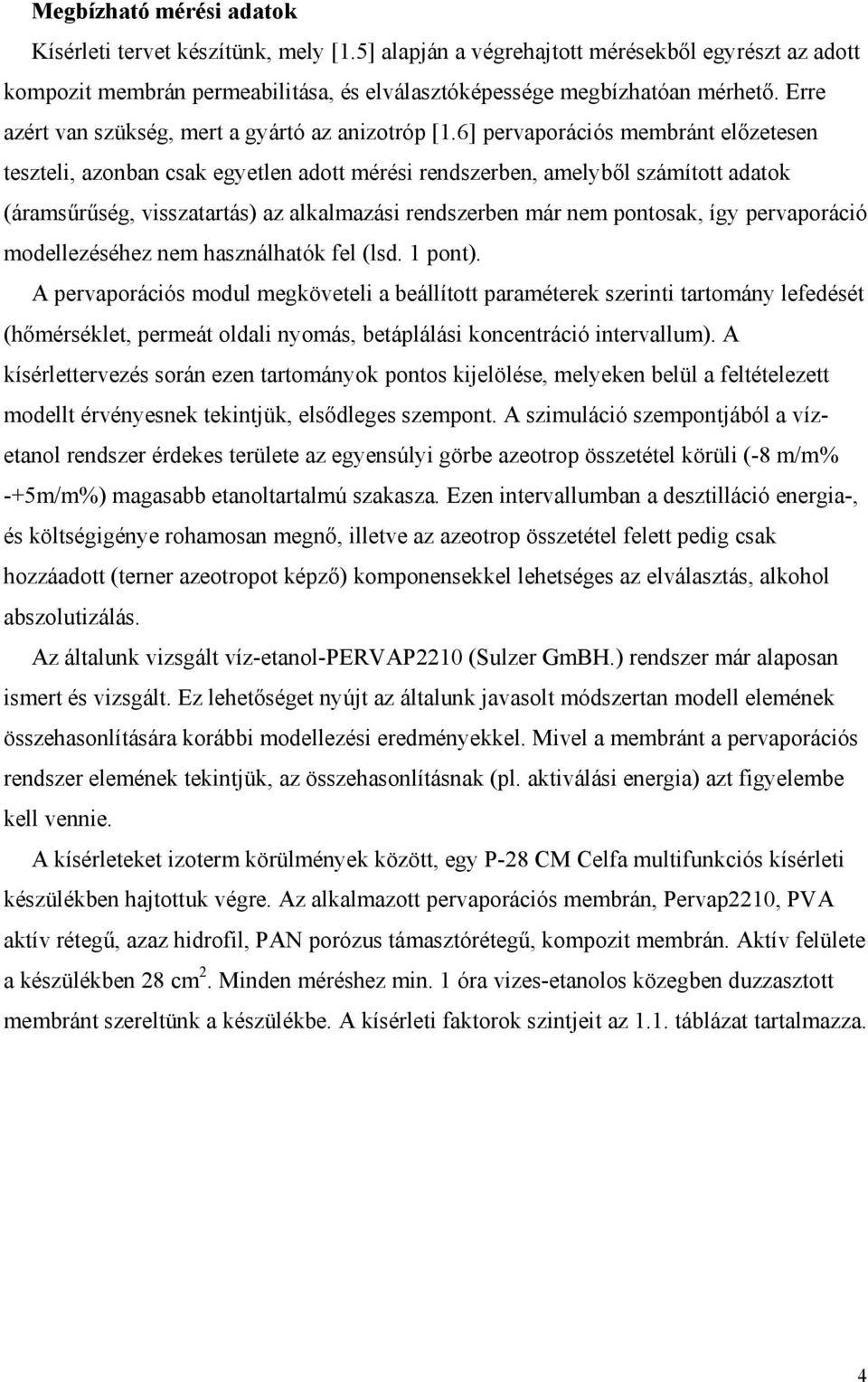 6] pervaporációs membránt előzetesen teszteli, azonban csak egyetlen adott mérési rendszerben, amelyből számított adatok (áramsűrűség, visszatartás) az alkalmazási rendszerben már nem pontosak, így