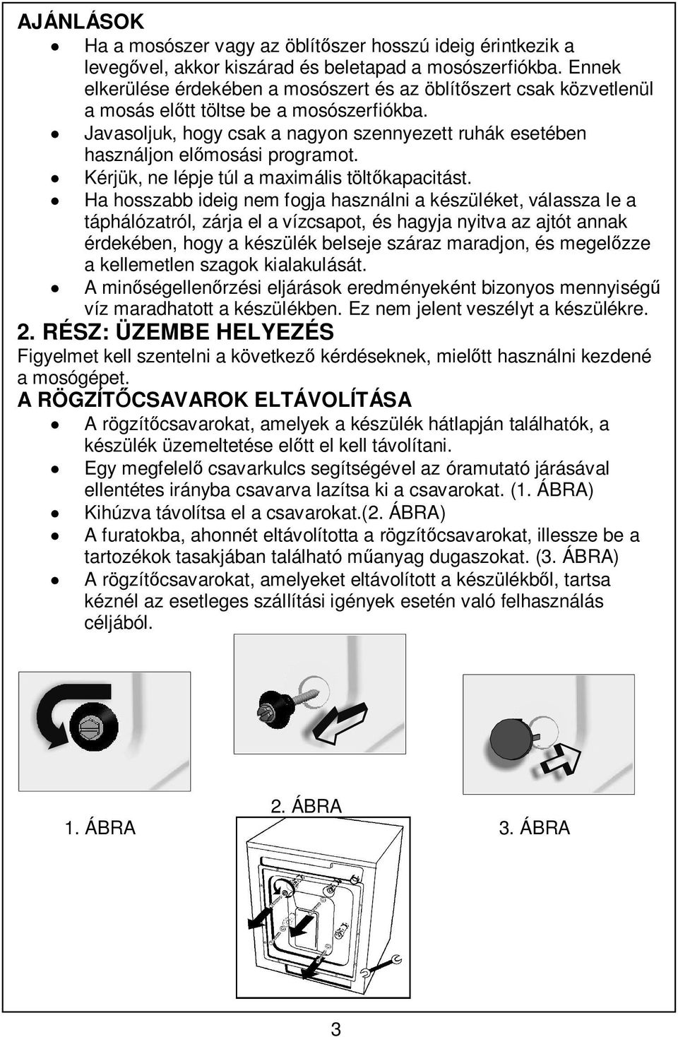 Javasoljuk, hogy csak a nagyon szennyezett ruhák esetében használjon elmosási programot. Kérjük, ne lépje túl a maximális töltkapacitást.