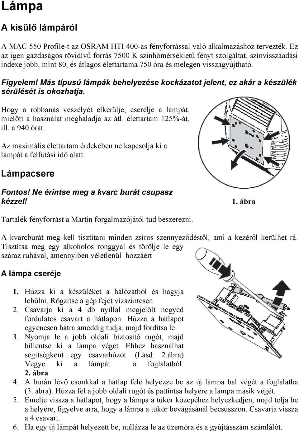 Más típusú lámpák behelyezése kockázatot jelent, ez akár a készülék sérülését is okozhatja. Hogy a robbanás veszélyét elkerülje, cserélje a lámpát, mielőtt a használat meghaladja az átl.