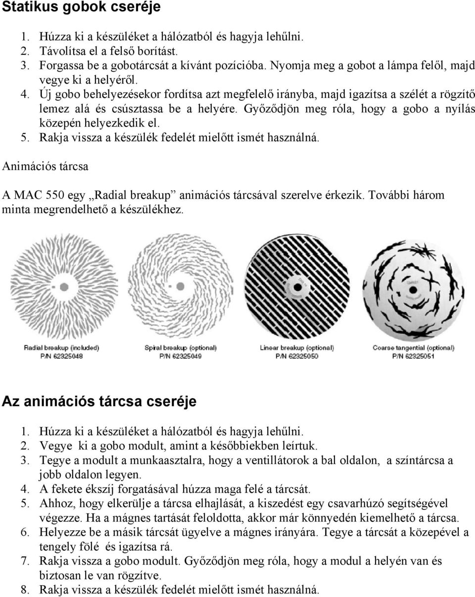 Győződjön meg róla, hogy a gobo a nyílás közepén helyezkedik el. 5. Rakja vissza a készülék fedelét mielőtt ismét használná.