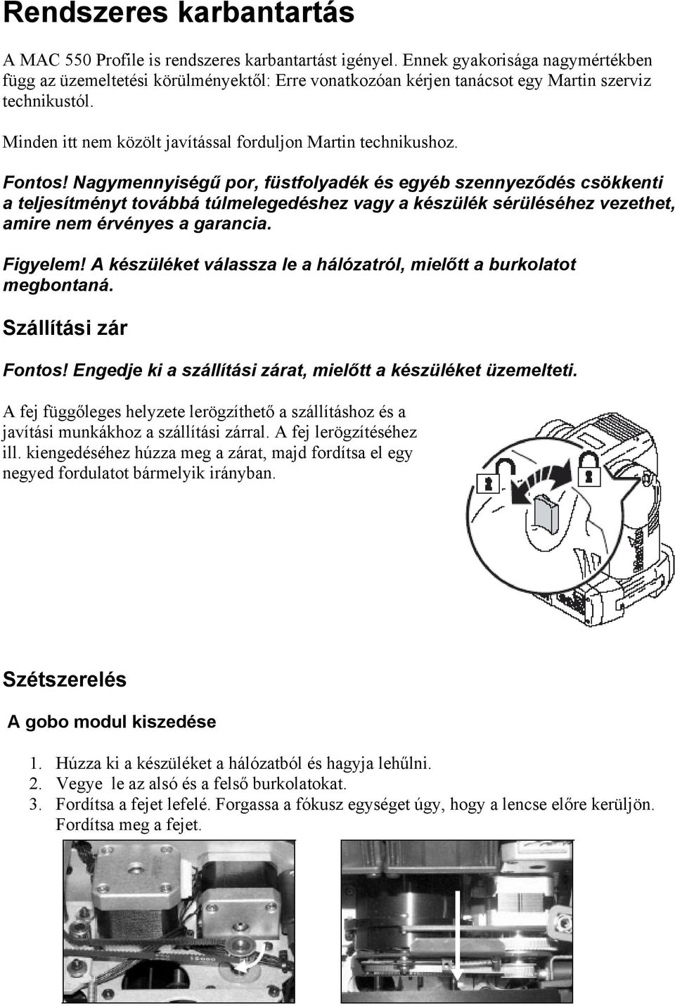 Fontos! Nagymennyiségű por, füstfolyadék és egyéb szennyeződés csökkenti a teljesítményt továbbá túlmelegedéshez vagy a készülék sérüléséhez vezethet, amire nem érvényes a garancia. Figyelem!