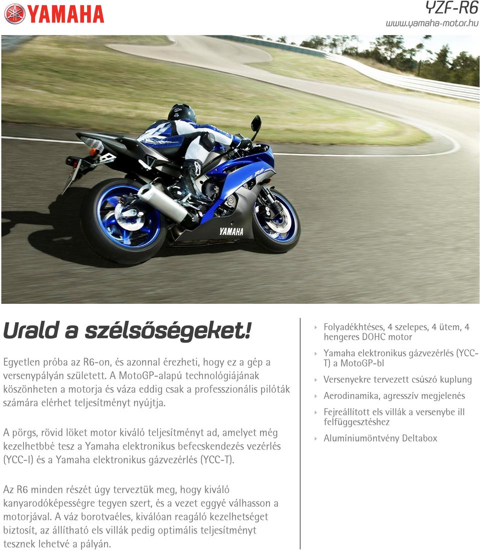 A pörgs, rövid löket motor kiváló teljesítményt ad, amelyet még kezelhetbbé tesz a Yamaha elektronikus befecskendezés vezérlés (YCC-I) és a Yamaha elektronikus gázvezérlés (YCC-T).