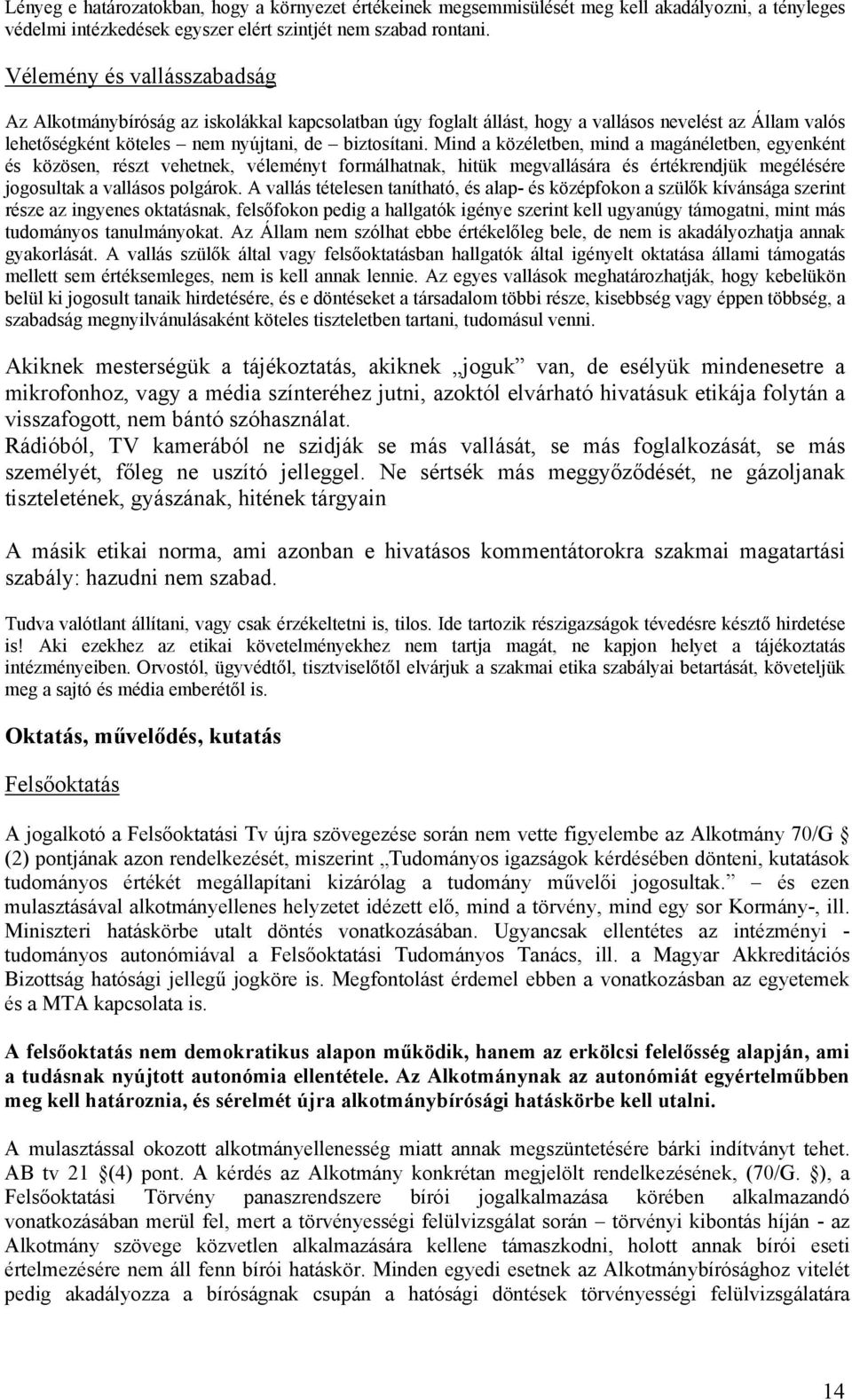 Mind a közéletben, mind a magánéletben, egyenként és közösen, részt vehetnek, véleményt formálhatnak, hitük megvallására és értékrendjük megélésére jogosultak a vallásos polgárok.