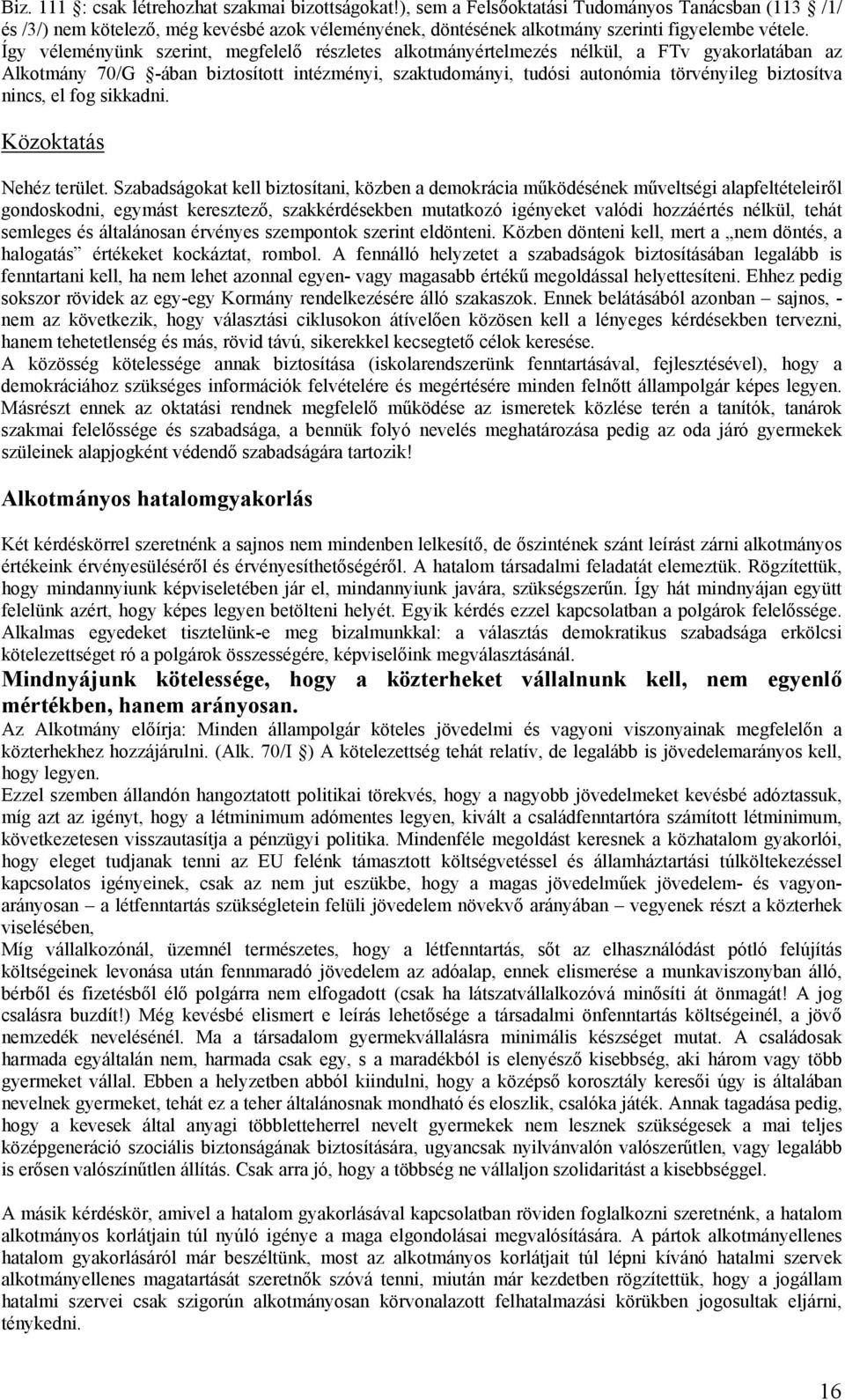 Így véleményünk szerint, megfelelő részletes alkotmányértelmezés nélkül, a FTv gyakorlatában az Alkotmány 70/G -ában biztosított intézményi, szaktudományi, tudósi autonómia törvényileg biztosítva