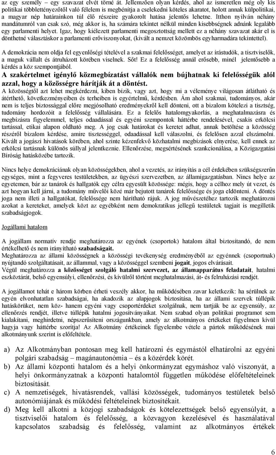 élő részeire gyakorolt hatása jelentős lehetne. Itthon nyilván néhány mandátumról van csak szó, még akkor is, ha számára tekintet nélkül minden kisebbségnek adnánk legalább egy parlamenti helyet.