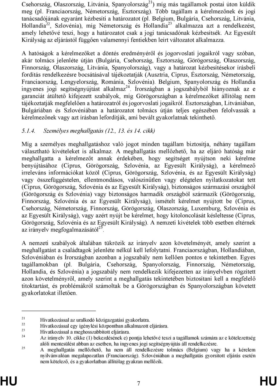 Belgium, Bulgária, Csehország, Litvánia, Hollandia 22, Szlovénia), míg Németország és Hollandia 23 alkalmazza azt a rendelkezést, amely lehetővé teszi, hogy a határozatot csak a jogi tanácsadónak