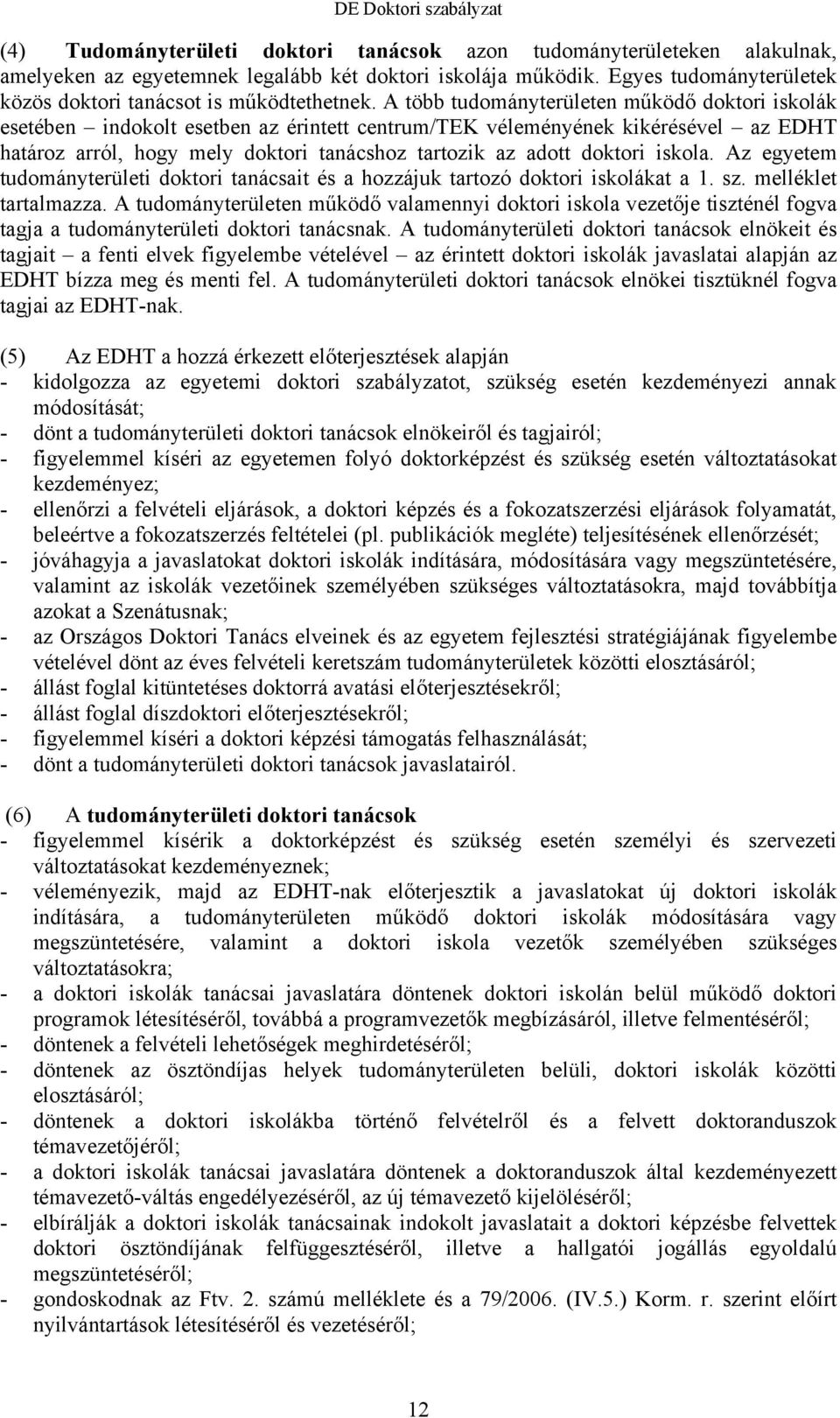 A több tudományterületen működő doktori iskolák esetében indokolt esetben az érintett centrum/tek véleményének kikérésével az EDHT határoz arról, hogy mely doktori tanácshoz tartozik az adott doktori