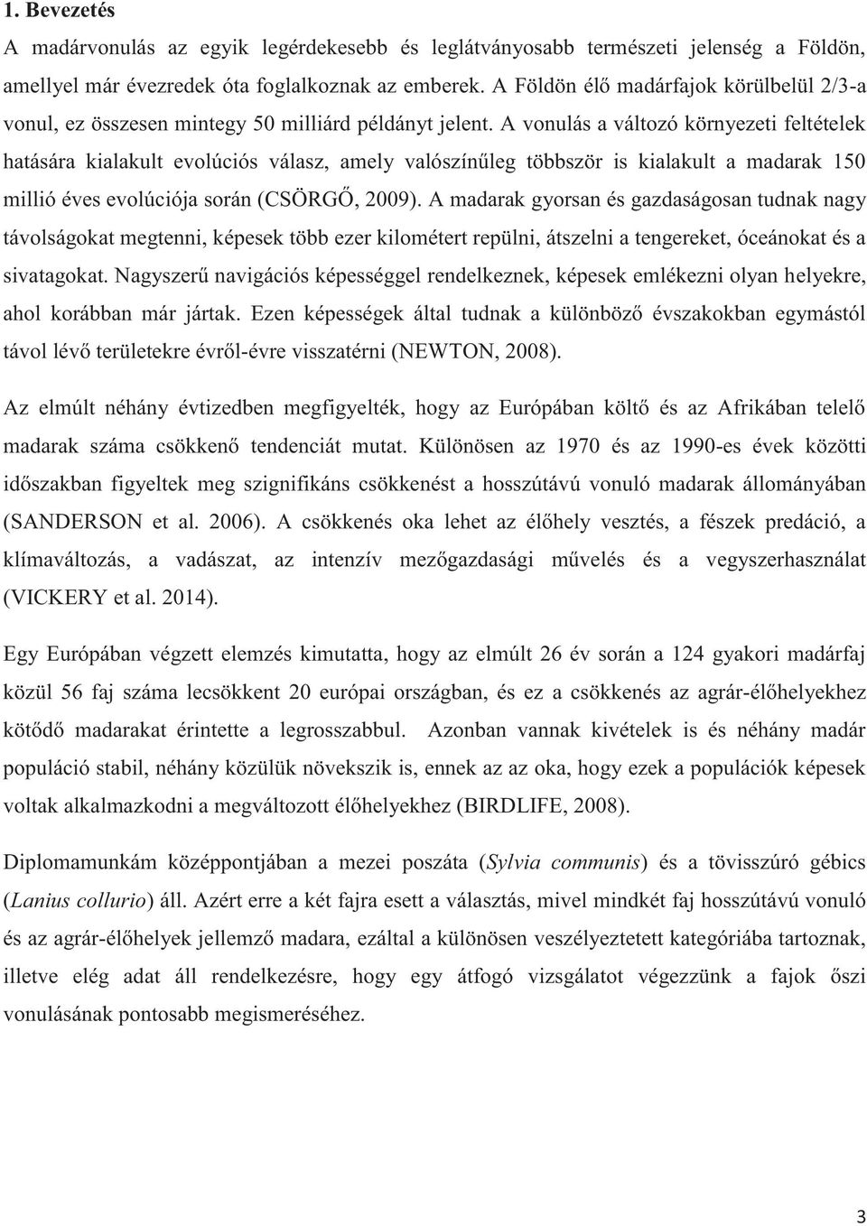 A vonulás a változó környezeti feltételek hatására kialakult evolúciós válasz, amely valószínűleg többször is kialakult a madarak 150 millió éves evolúciója során (CSÖRGŐ, 2009).