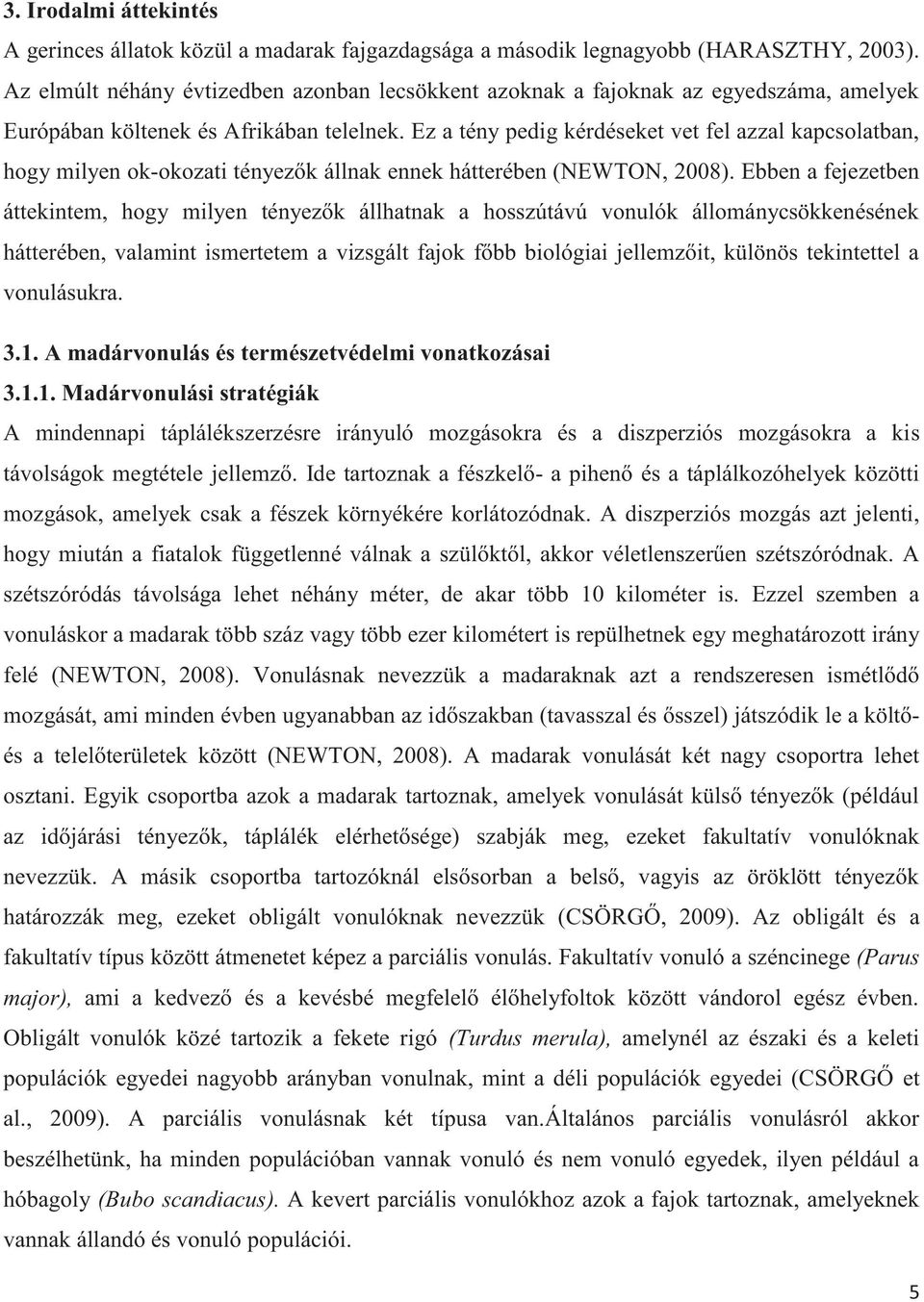 Ez a tény pedig kérdéseket vet fel azzal kapcsolatban, hogy milyen ok-okozati tényezők állnak ennek hátterében (NEWTON, 2008).