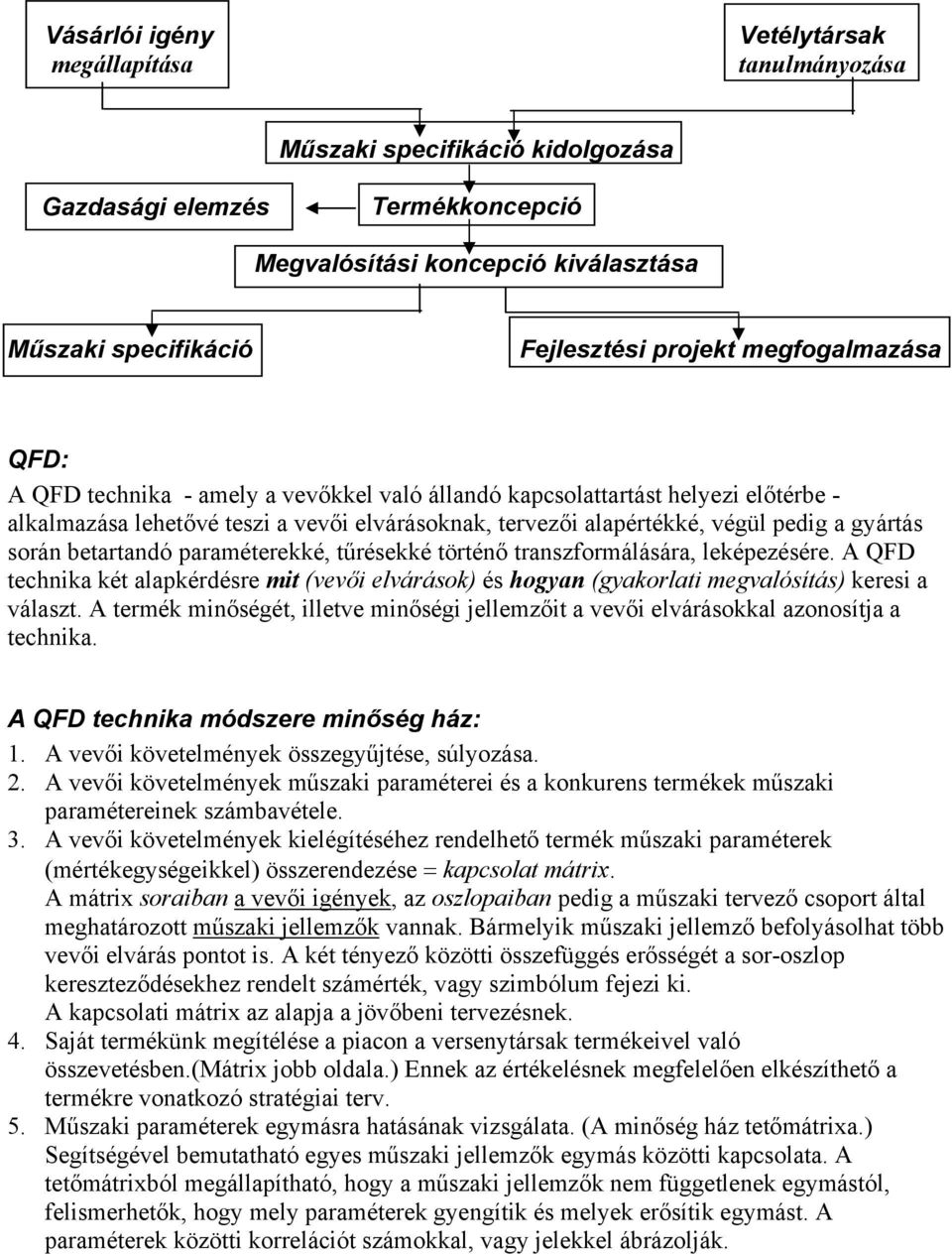 gyártás során betartandó paraméterekké, tűrésekké történő transzformálására, leképezésére. A QFD technika két alapkérdésre mit (vevői elvárások) és hogyan (gyakorlati megvalósítás) keresi a választ.