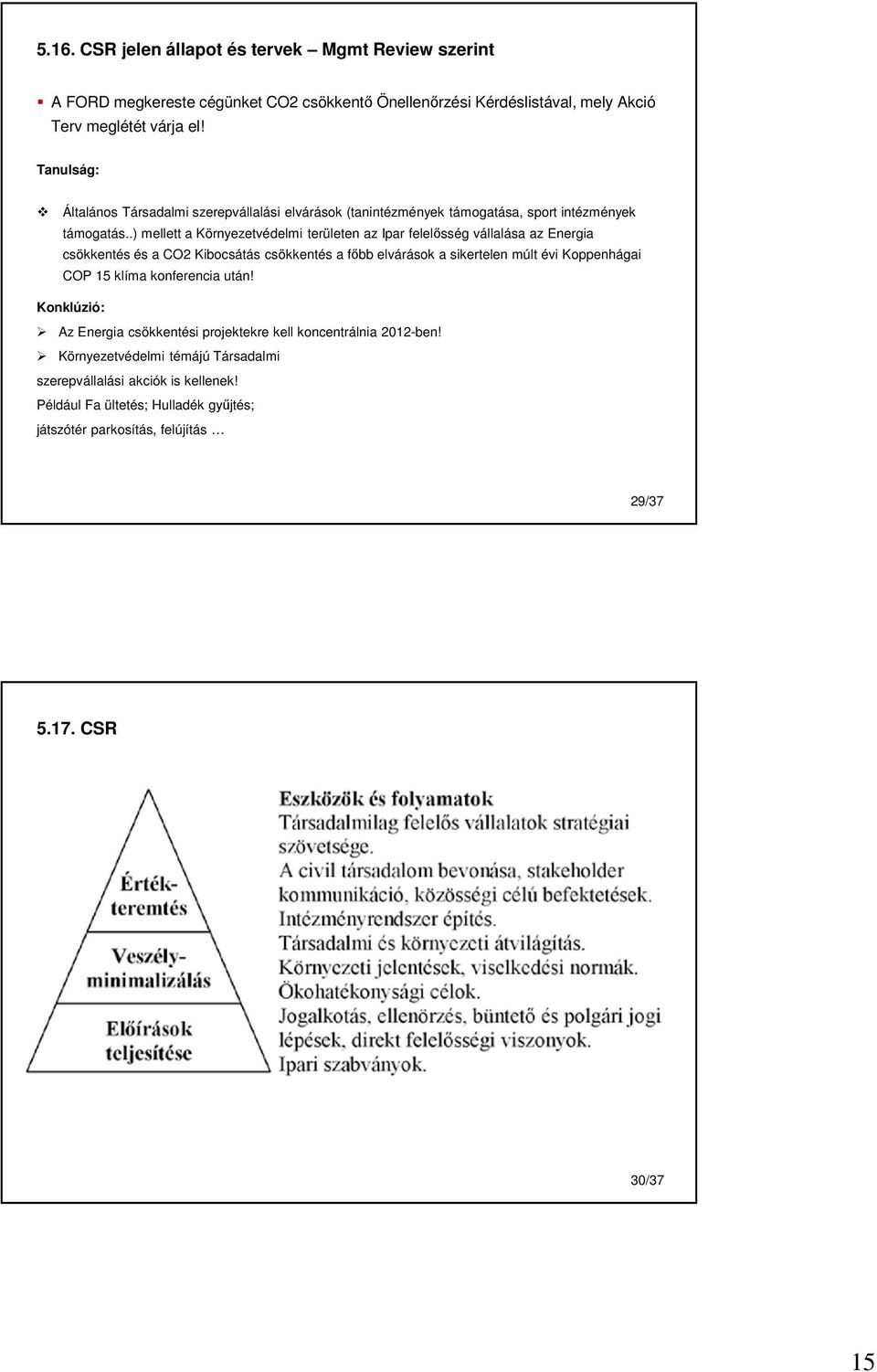 .) mellett a Környezetvédelmi területen az Ipar felelősség vállalása az Energia csökkentés és a CO2 Kibocsátás csökkentés a főbb elvárások a sikertelen múlt évi Koppenhágai COP 15