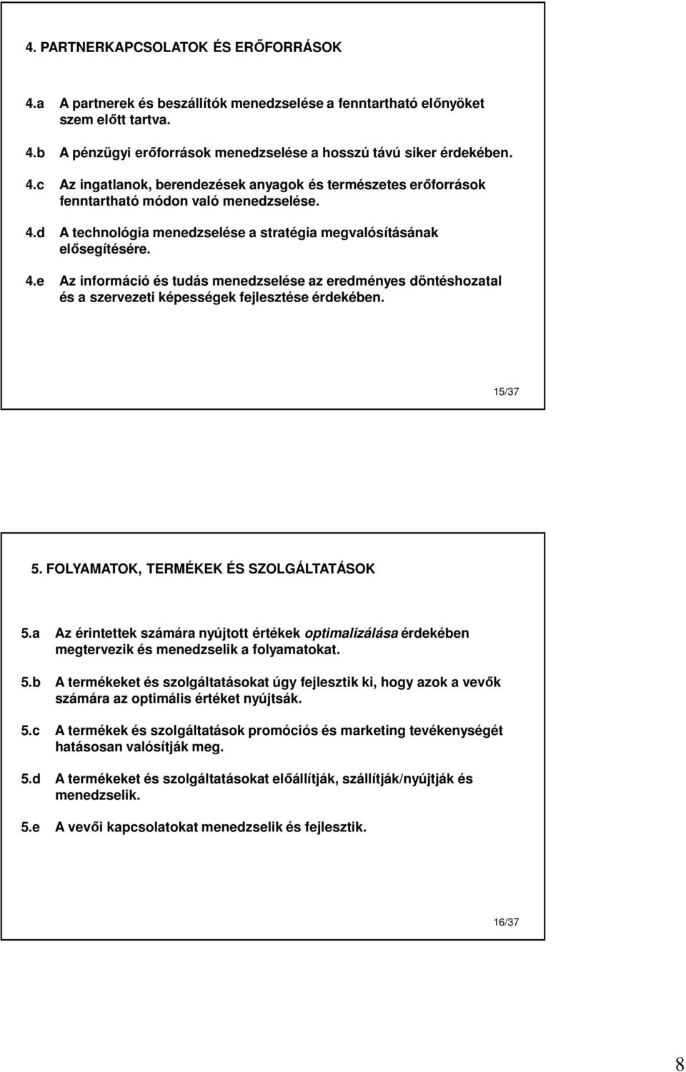 15/37 5. FOLYAMATOK, TERMÉKEK ÉS SZOLGÁLTATÁSOK 5.a Az érintettek számára nyújtott értékek optimalizálása érdekében megtervezik és menedzselik a folyamatokat. 5.b A termékeket és szolgáltatásokat úgy fejlesztik ki, hogy azok a vevők számára az optimális értéket nyújtsák.