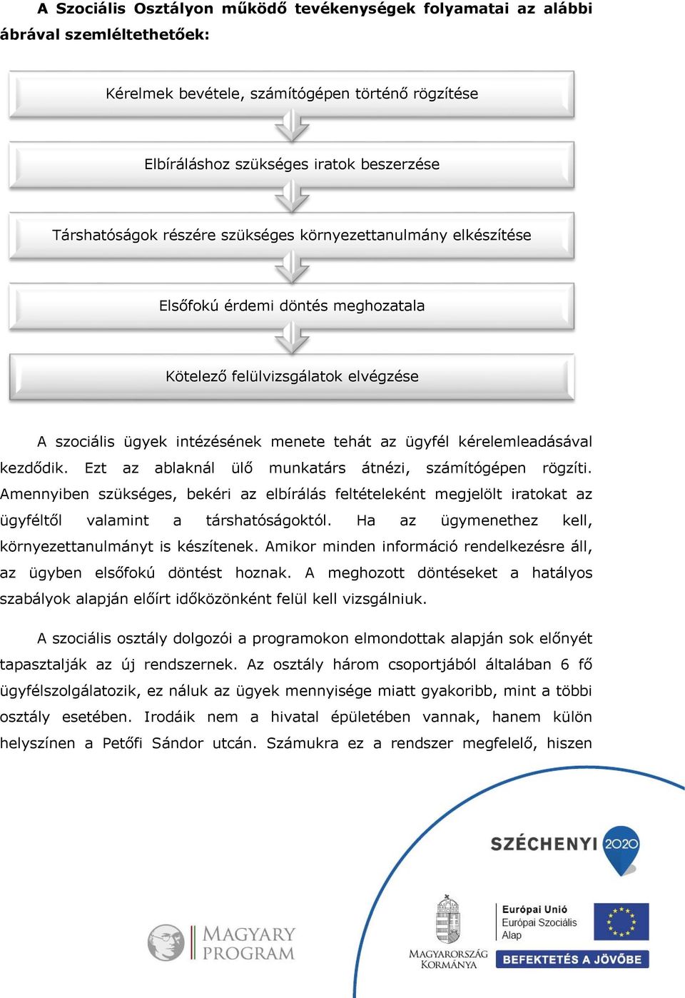 Ezt az ablaknál ülő munkatárs átnézi, számítógépen rögzíti. Amennyiben szükséges, bekéri az elbírálás feltételeként megjelölt iratokat az ügyféltől valamint a társhatóságoktól.