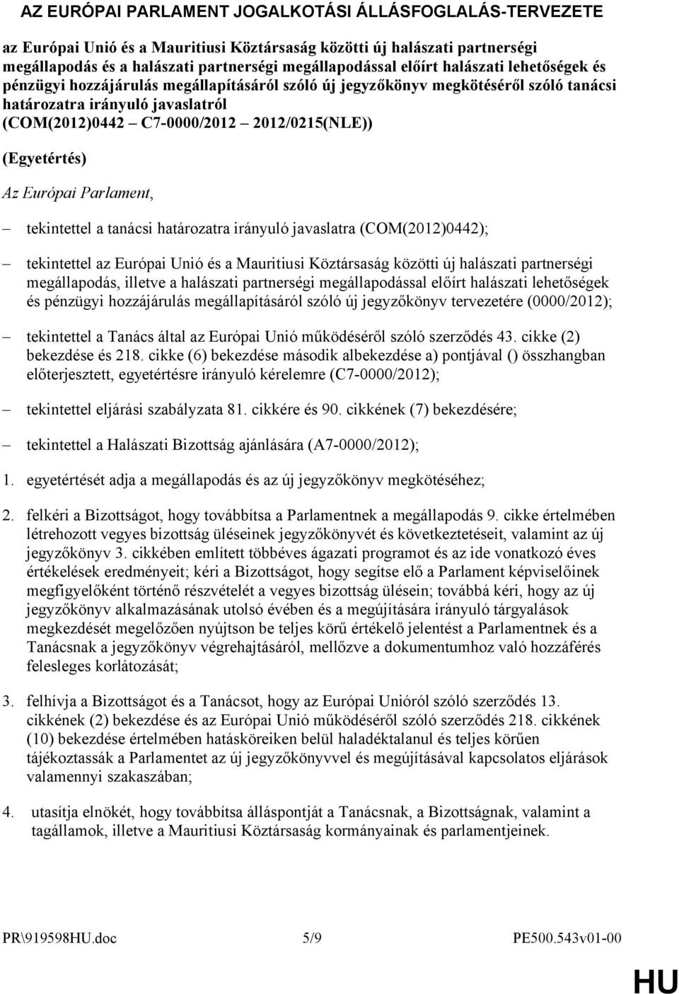 (Egyetértés) Az Európai Parlament, tekintettel a tanácsi határozatra irányuló javaslatra (COM(2012)0442); tekintettel az Európai Unió és a Mauritiusi Köztársaság közötti új halászati partnerségi