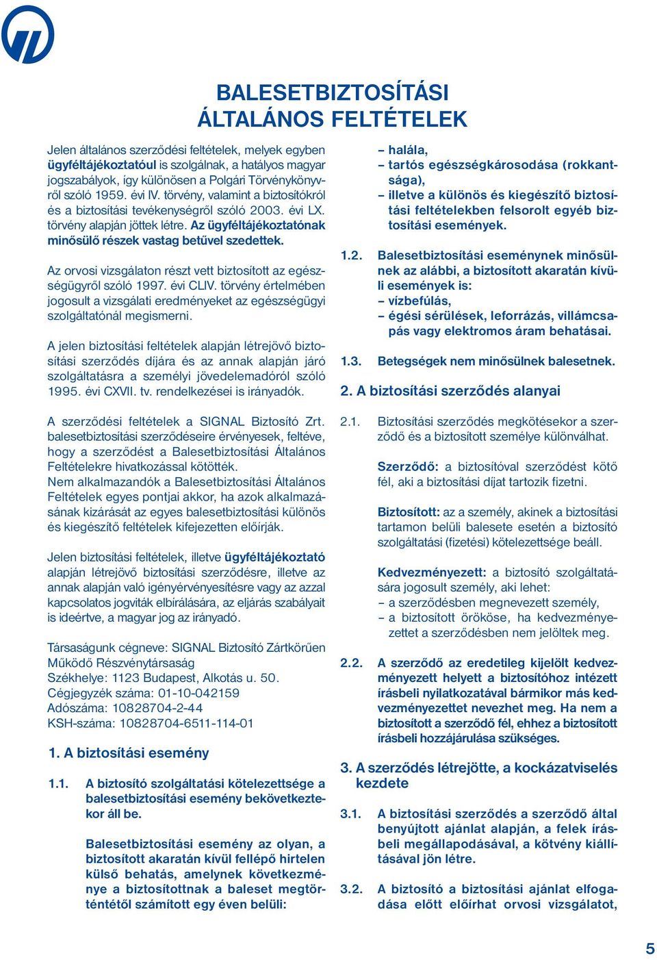 Az orvosi vizsgálaton részt vett biztosított az egészségügyről szóló 1997. évi CLIV. törvény értelmé ben jogosult a vizsgálati eredményeket az egészségügyi szolgáltatónál megismerni.