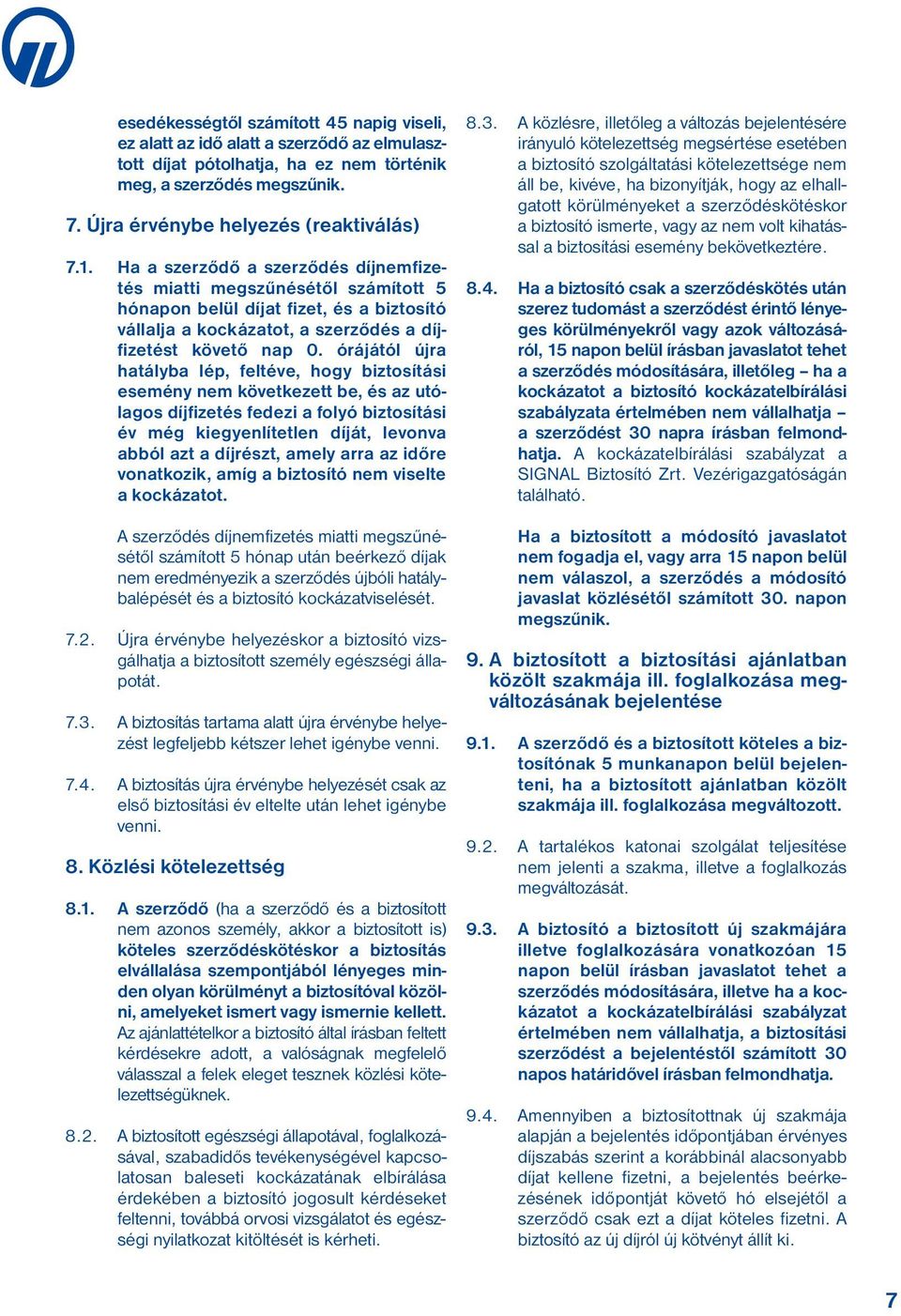 Ha a szerződő a szerződés díj nem fi zetés miatti megszűnésétől számított 5 hónapon belül díjat fizet, és a biztosító vállalja a koc kázatot, a szerződés a díjfizetést követő nap 0.