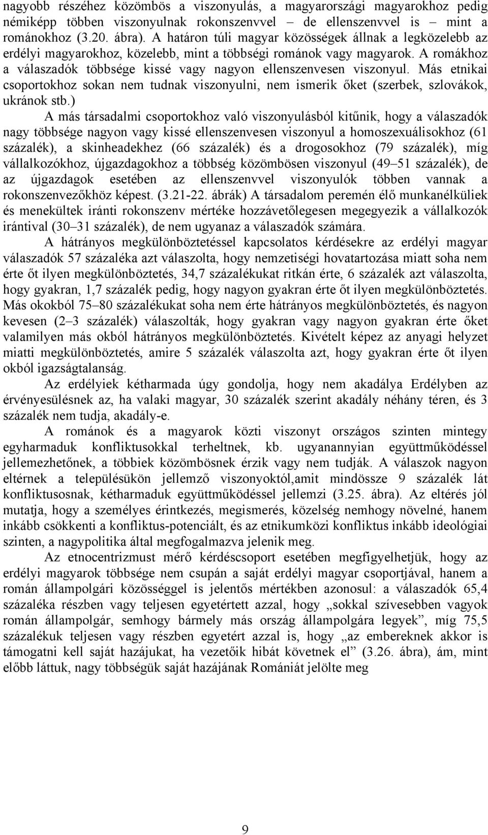 A romákhoz a válaszadók többsége kissé vagy nagyon ellenszenvesen viszonyul. Más etnikai csoportokhoz sokan nem tudnak viszonyulni, nem ismerik őket (szerbek, szlovákok, ukránok stb.