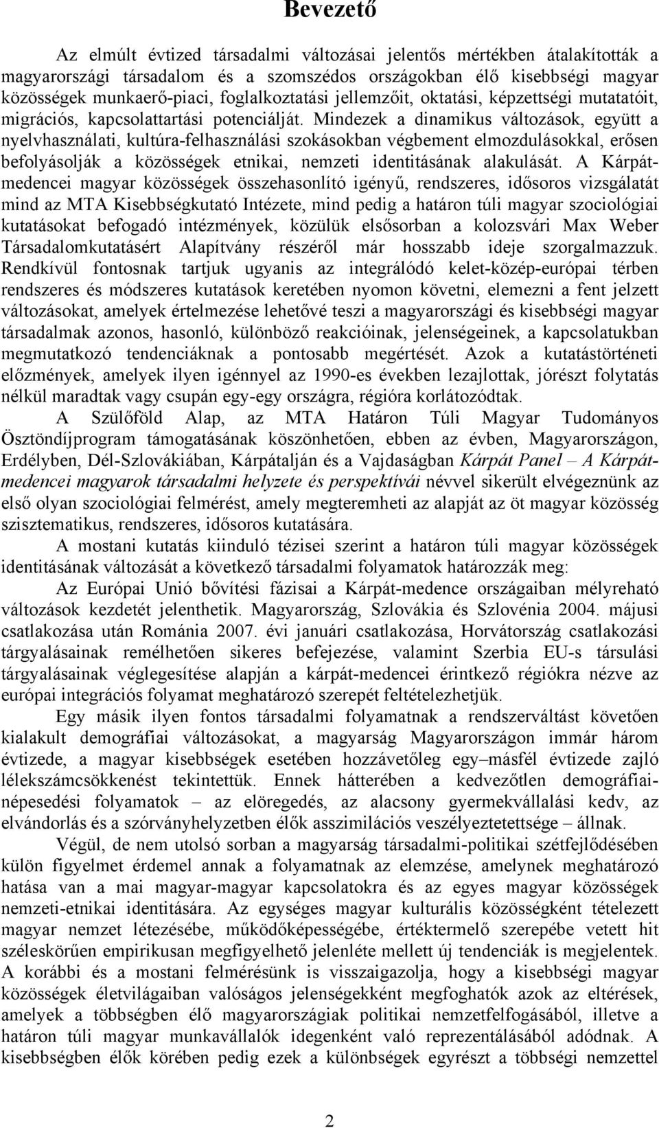 Mindezek a dinamikus változások, együtt a nyelvhasználati, kultúra-felhasználási szokásokban végbement elmozdulásokkal, erősen befolyásolják a közösségek etnikai, nemzeti identitásának alakulását.