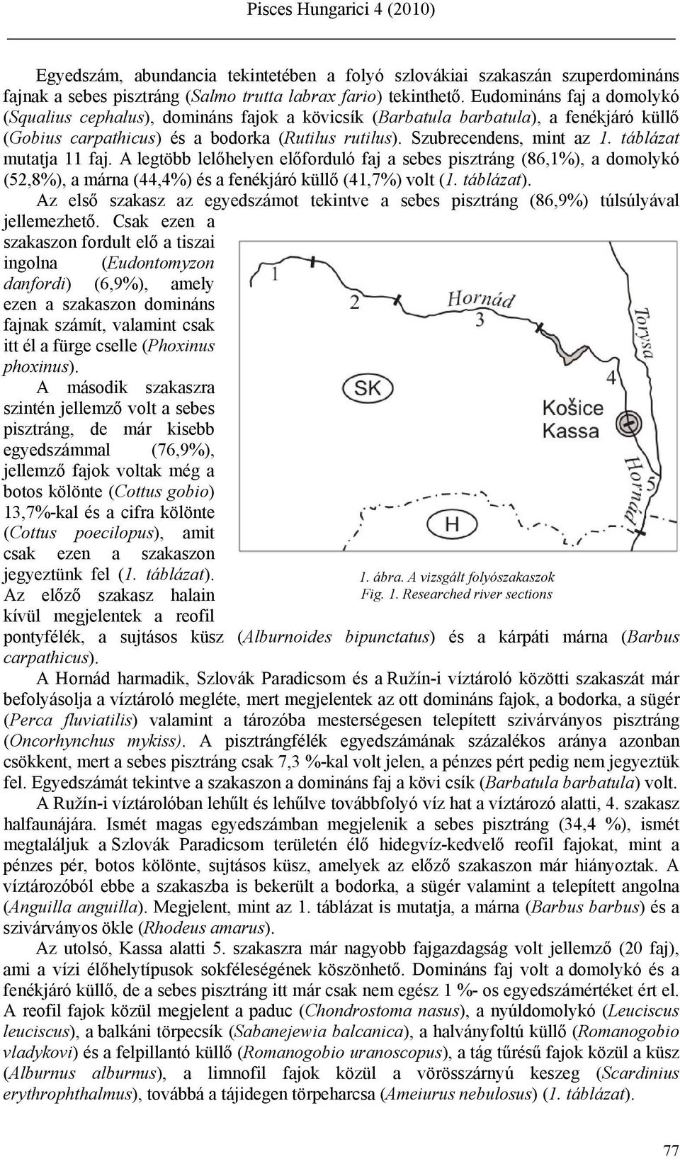 táblázat mutatja 11 faj. A legtöbb lelőhelyen előforduló faj a sebes pisztráng (86,1%), a domolykó (52,8%), a márna (44,4%) és a fenékjáró küllő (41,7%) volt (1. táblázat).